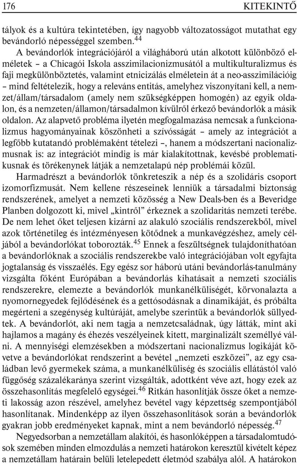 elméletein át a neo-asszimilációig mind feltételezik, hogy a releváns entitás, amelyhez viszonyítani kell, a nemzet/állam/társadalom (amely nem szükségképpen homogén) az egyik oldalon, és a