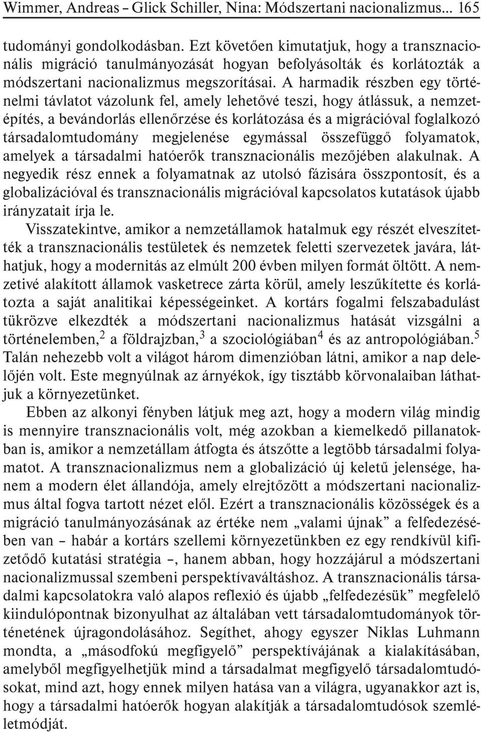 A harmadik részben egy történelmi távlatot vázolunk fel, amely lehetõvé teszi, hogy átlássuk, a nemzetépítés, a bevándorlás ellenõrzése és korlátozása és a migrációval foglalkozó társadalomtudomány