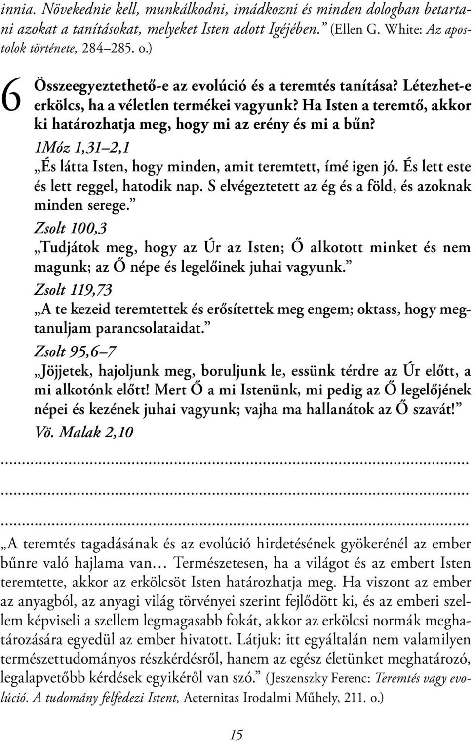 1Móz 1,31 2,1 És látta Isten, hogy minden, amit teremtett, ímé igen jó. És lett este és lett reggel, hatodik nap. S elvégeztetett az ég és a föld, és azoknak minden serege.