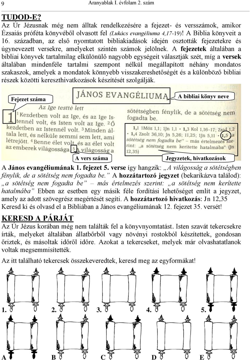 A fejezetek általában a bibliai könyvek tartalmilag elkülönülő nagyobb egységeit választják szét, míg a versek általában mindenféle tartalmi szempont nélkül megállapított néhány mondatos szakaszok,