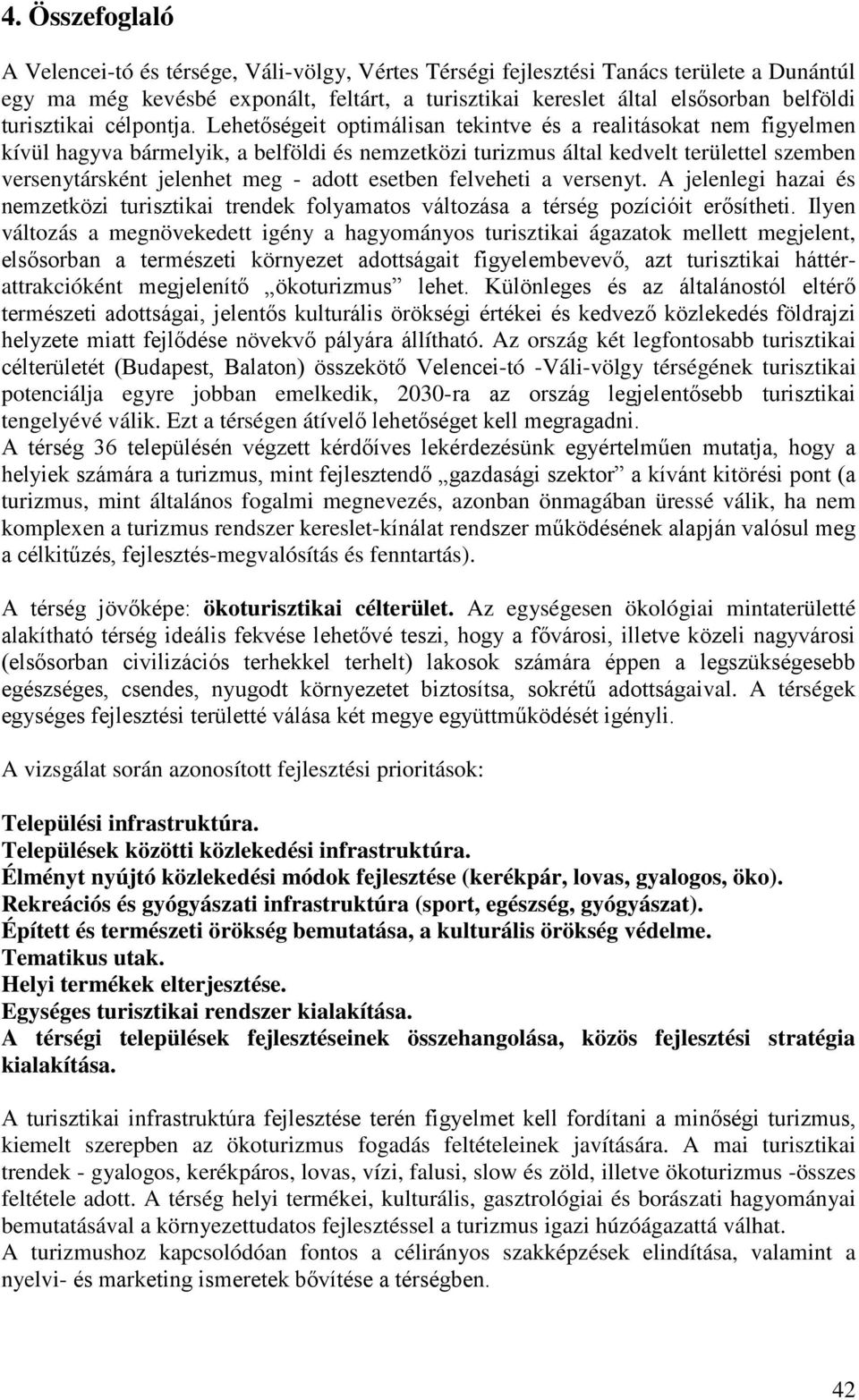 Lehetőségeit optimálisan tekintve és a realitásokat nem figyelmen kívül hagyva bármelyik, a belföldi és nemzetközi turizmus által kedvelt területtel szemben versenytársként jelenhet meg - adott