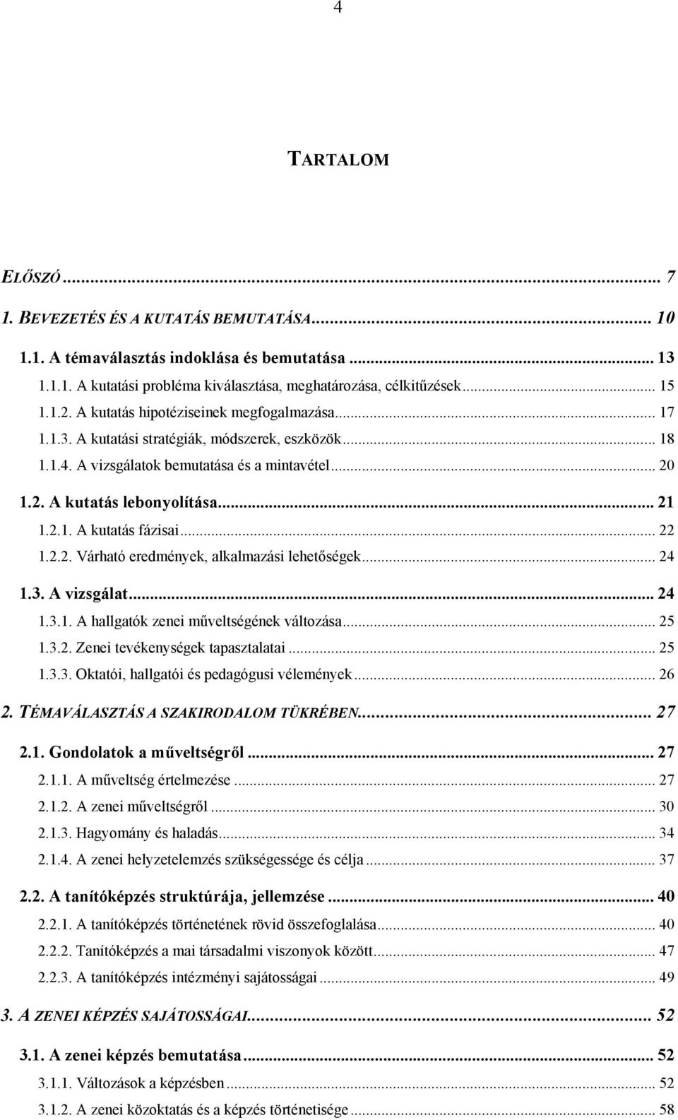 .. 22 1.2.2. Várható eredmények, alkalmazási lehetőségek... 24 1.3. A vizsgálat... 24 1.3.1. A hallgatók zenei műveltségének változása... 25 1.3.2. Zenei tevékenységek tapasztalatai... 25 1.3.3. Oktatói, hallgatói és pedagógusi vélemények.