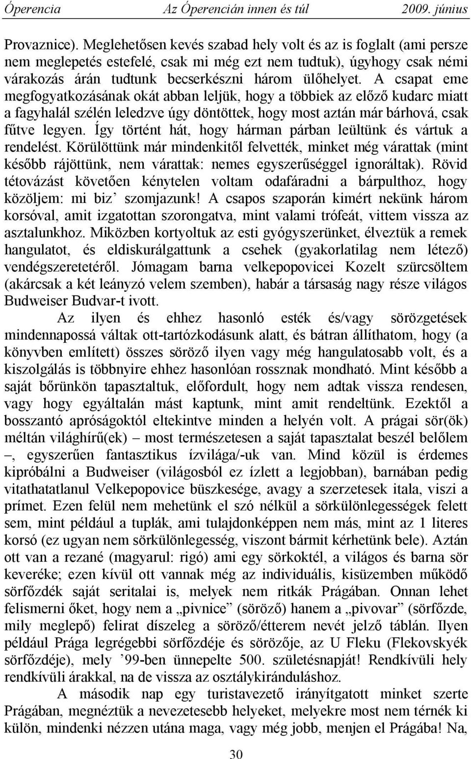 A csapat eme megfogyatkozásának okát abban leljük, hogy a többiek az előző kudarc miatt a fagyhalál szélén leledzve úgy döntöttek, hogy most aztán már bárhová, csak fűtve legyen.