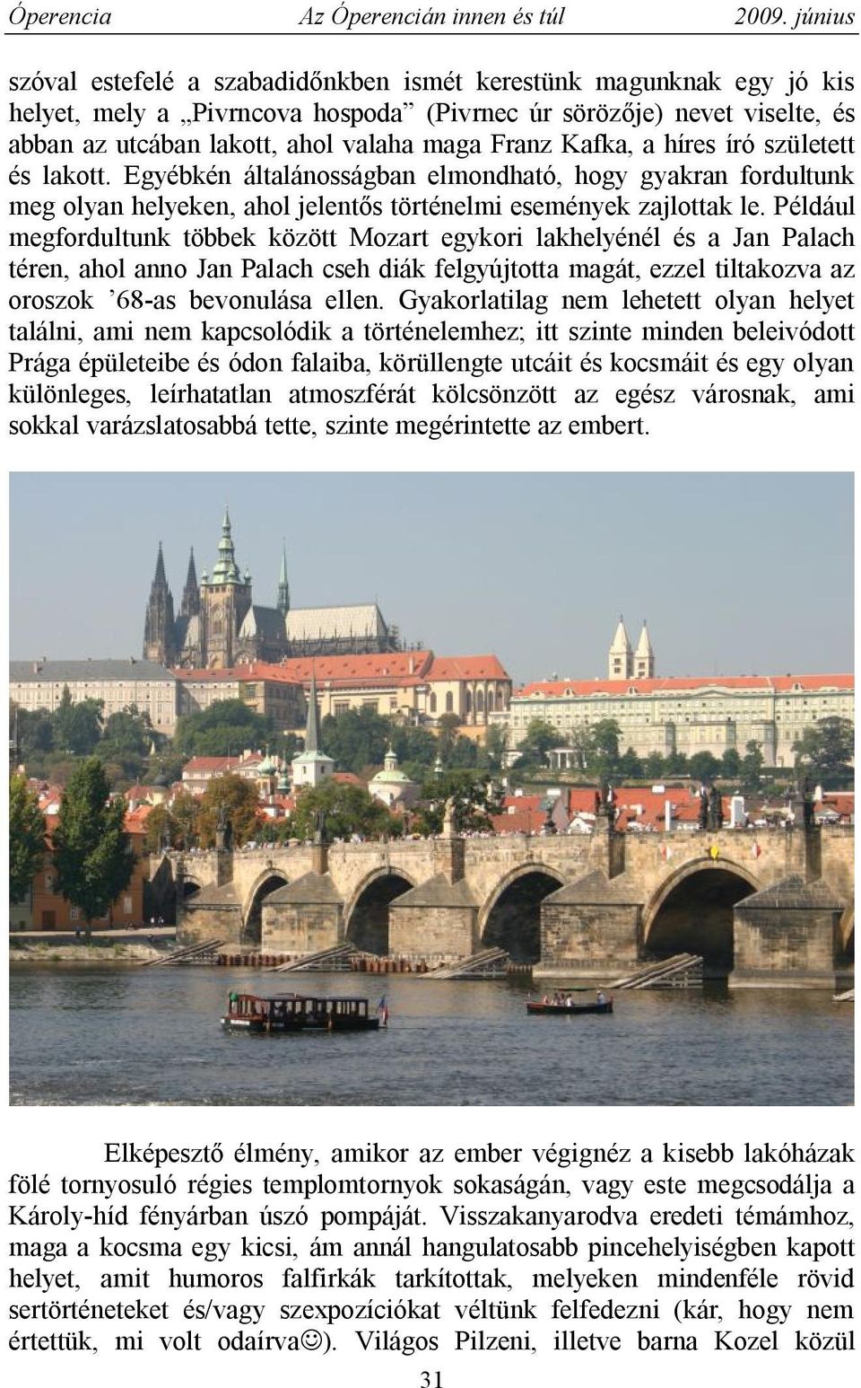 Például megfordultunk többek között Mozart egykori lakhelyénél és a Jan Palach téren, ahol anno Jan Palach cseh diák felgyújtotta magát, ezzel tiltakozva az oroszok 68-as bevonulása ellen.