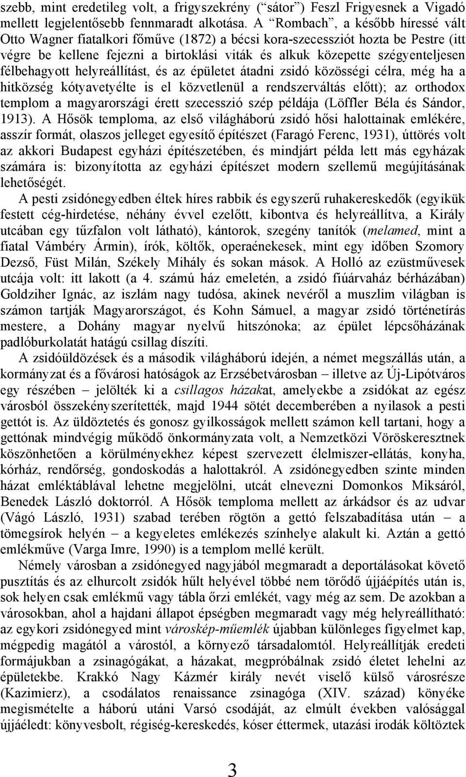 félbehagyott helyreállítást, és az épületet átadni zsidó közösségi célra, még ha a hitközség kótyavetyélte is el közvetlenül a rendszerváltás előtt); az orthodox templom a magyarországi érett