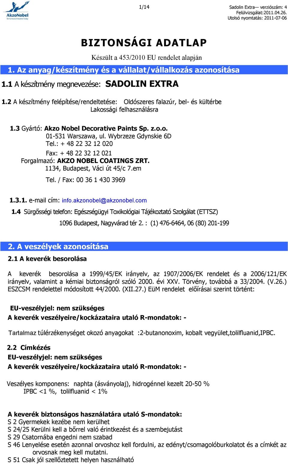 : + 48 22 32 12 020 Fax: + 48 22 32 12 021 Forgalmazó: AKZO NOBEL COATINGS ZRT. 1134, Budapest, Váci út 45/c 7.em Tel. / Fax: 00 36 1 430 3969 1.3.1. e-mail cím: info.akzonobel@akzonobel.com 1.