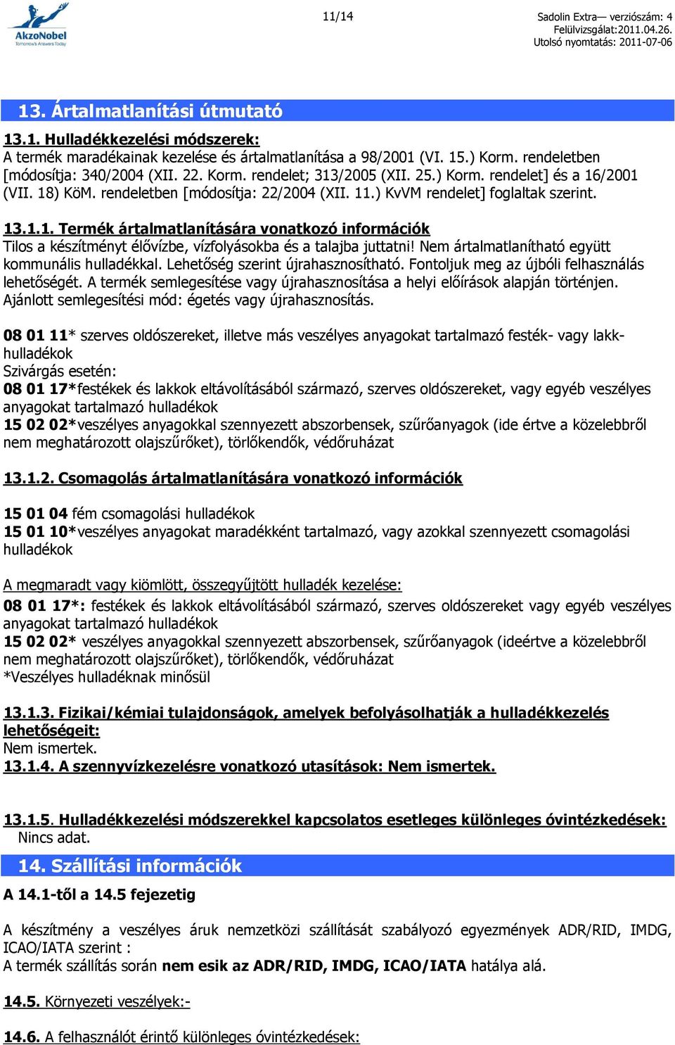 13.1.1. Termék ártalmatlanítására vonatkozó információk Tilos a készítményt élővízbe, vízfolyásokba és a talajba juttatni! Nem ártalmatlanítható együtt kommunális hulladékkal.