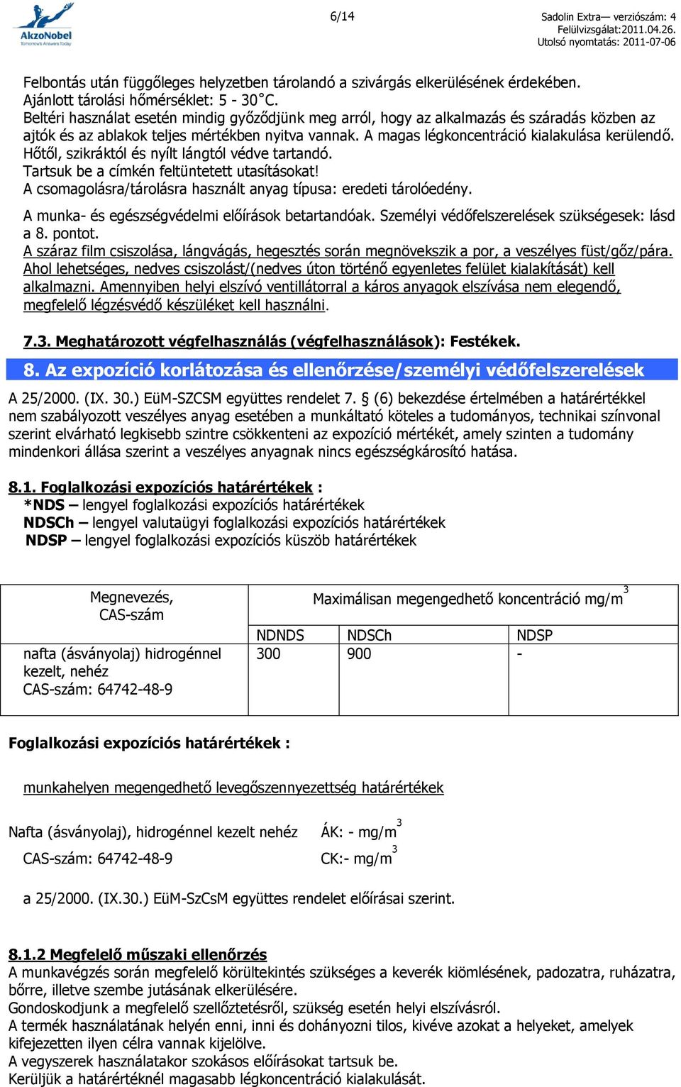 Hőtől, szikráktól és nyílt lángtól védve tartandó. Tartsuk be a címkén feltüntetett utasításokat! A csomagolásra/tárolásra használt anyag típusa: eredeti tárolóedény.