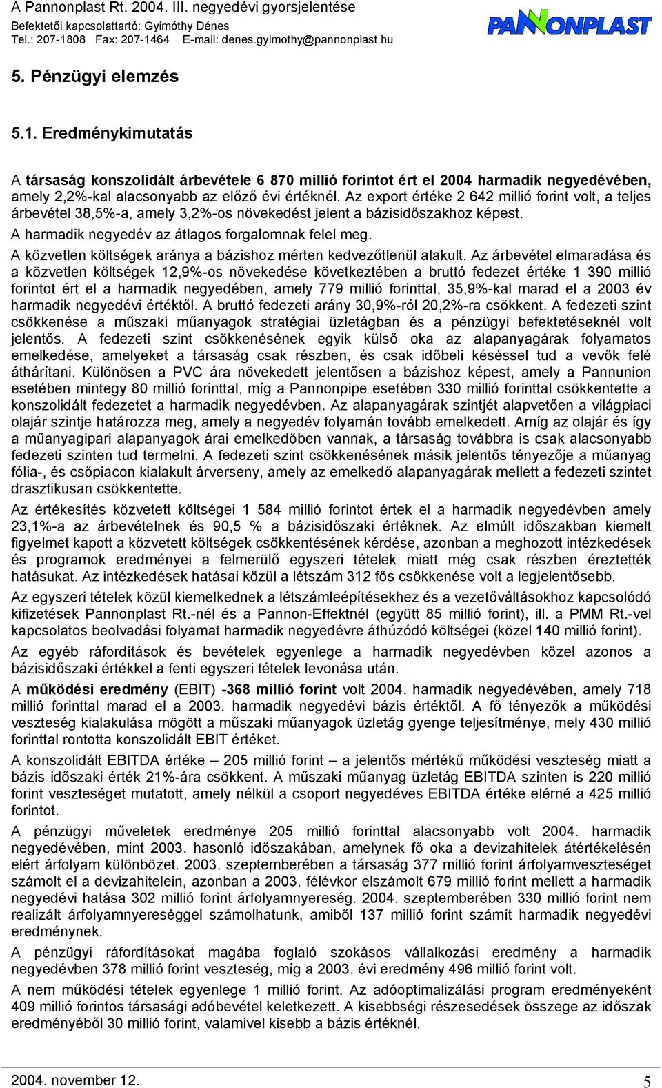 Az export értéke 2 642 millió forint volt, a teljes árbevétel 38,5%-a, amely 3,2%-os növekedést jelent a bázisidőszakhoz képest. A harmadik az átlagos forgalomnak felel meg.