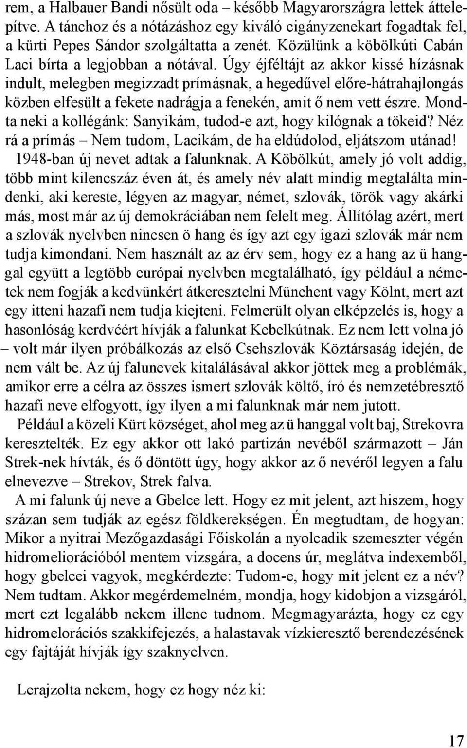 Úgy éjféltájt az akkor kissé hízásnak indult, melegben megizzadt prímásnak, a hegedűvel előre-hátrahajlongás közben elfesült a fekete nadrágja a fenekén, amit ő nem vett észre.