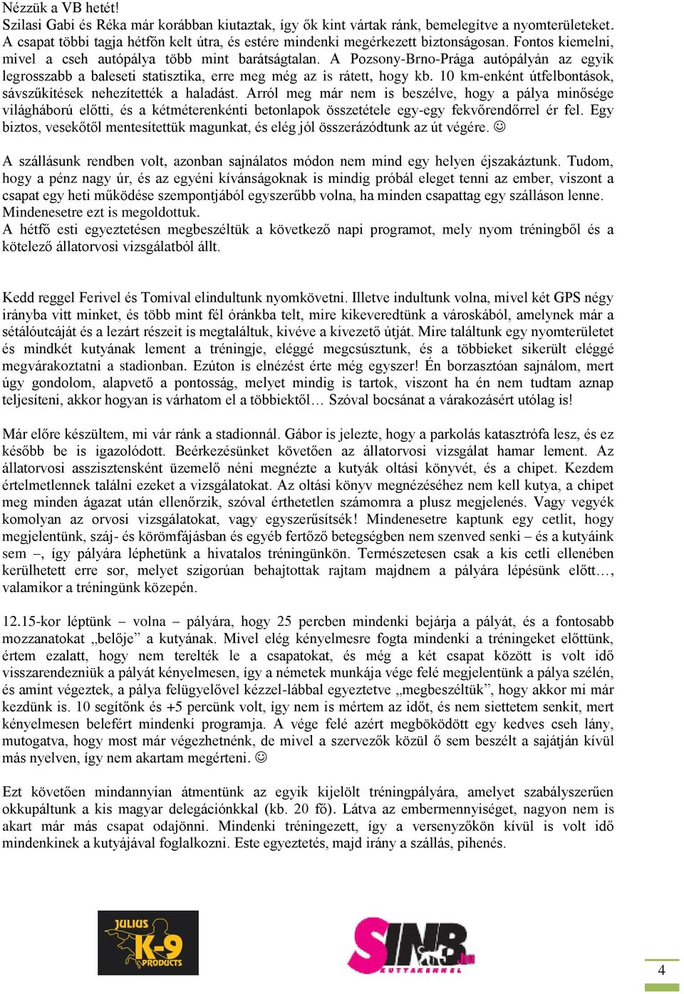 A Pozsony-Brno-Prága autópályán az egyik legrosszabb a baleseti statisztika, erre meg még az is rátett, hogy kb. 10 km-enként útfelbontások, sávszűkítések nehezítették a haladást.