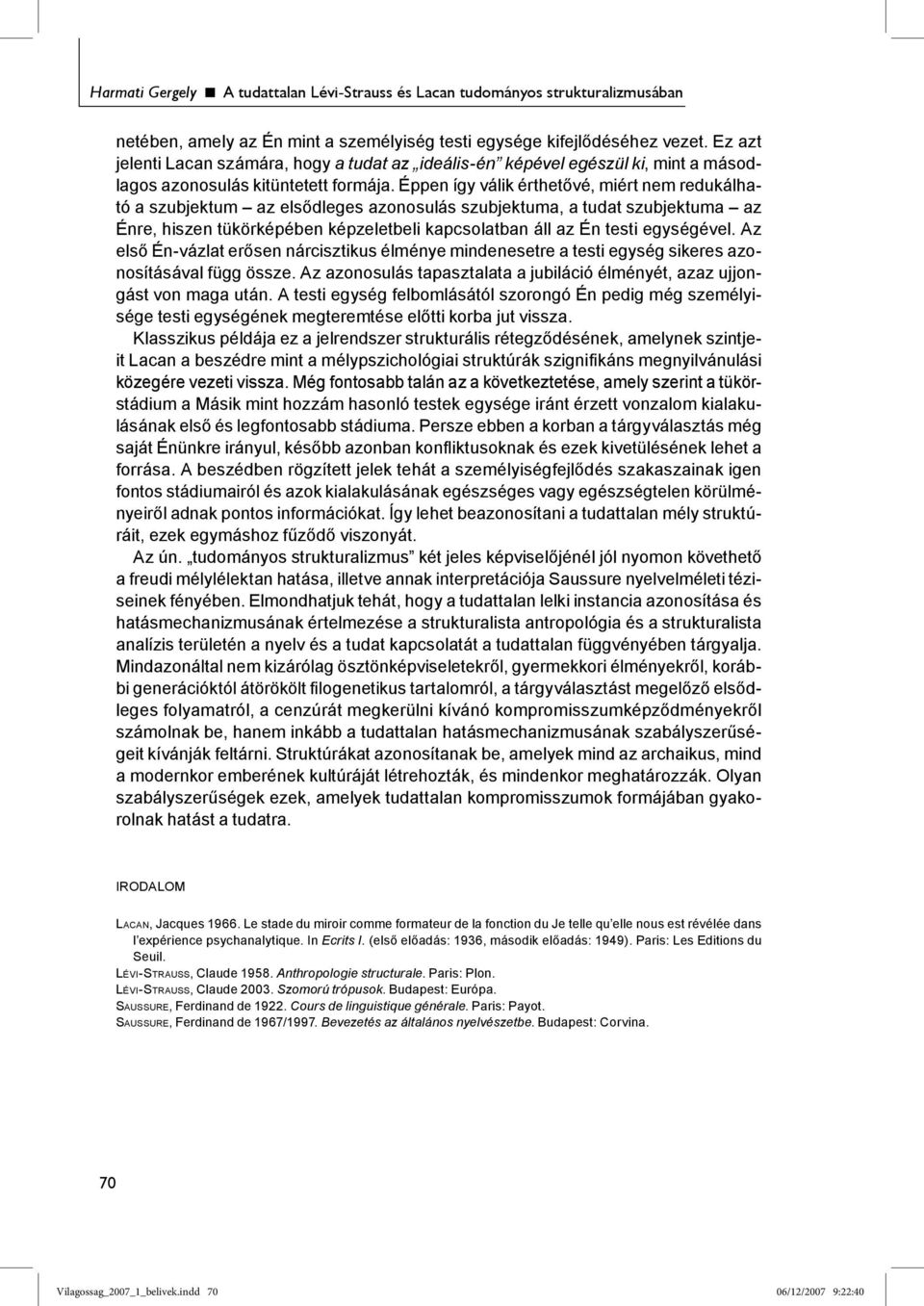 Éppen így válik érthetővé, miért nem redukálható a szubjektum az elsődleges azonosulás szubjektuma, a tudat szubjektuma az Énre, hiszen tükörképében képzeletbeli kapcsolatban áll az Én testi