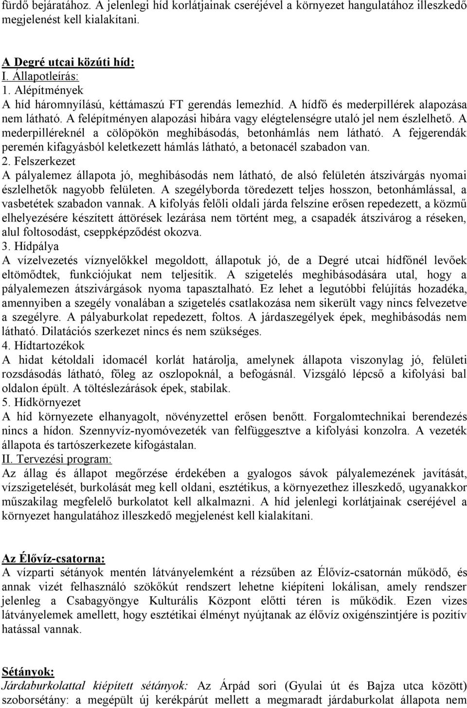 A felépítményen alapozási hibára vagy elégtelenségre utaló jel nem észlelhető. A mederpilléreknél a cölöpökön meghibásodás, betonhámlás nem látható.