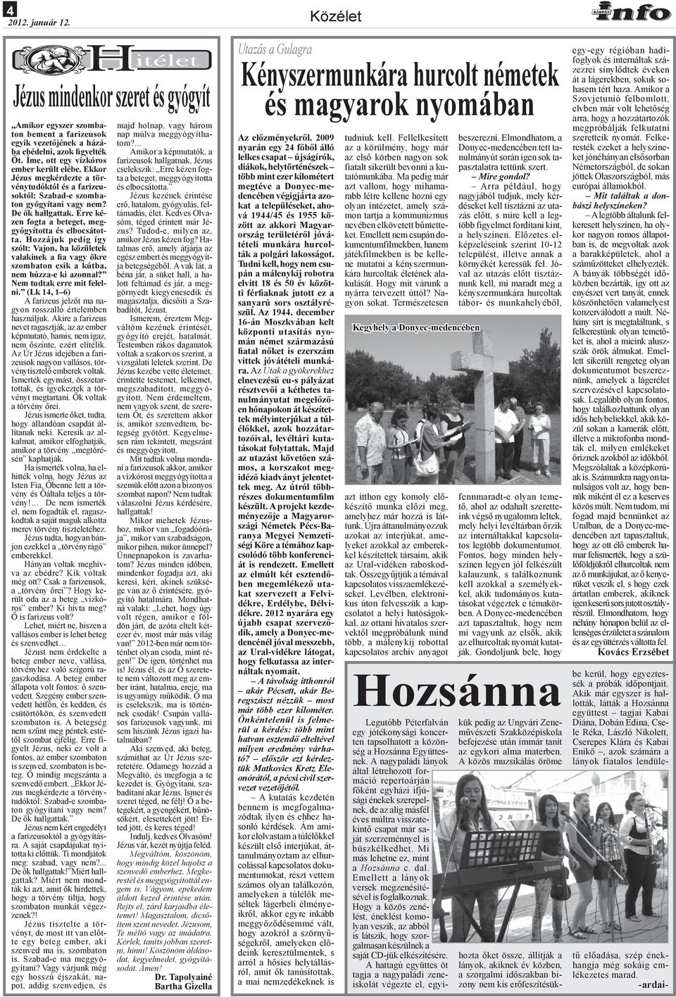 Hozzájuk pedig így szólt: Vajon, ha közületek valakinek a fia vagy ökre szombaton esik a kútba, nem húzza-e ki azonnal? Nem tudtak erre mit felelni.