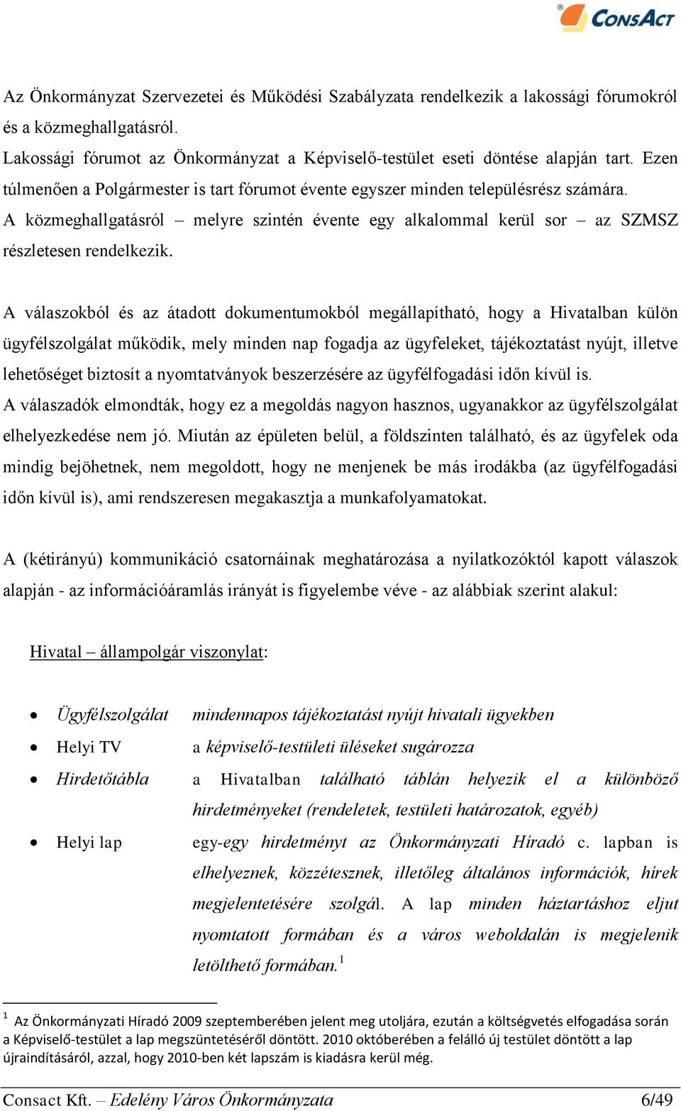 A válaszokból és az átadott dokumentumokból megállapítható, hogy a Hivatalban külön ügyfélszolgálat működik, mely minden nap fogadja az ügyfeleket, tájékoztatást nyújt, illetve lehetőséget biztosít a