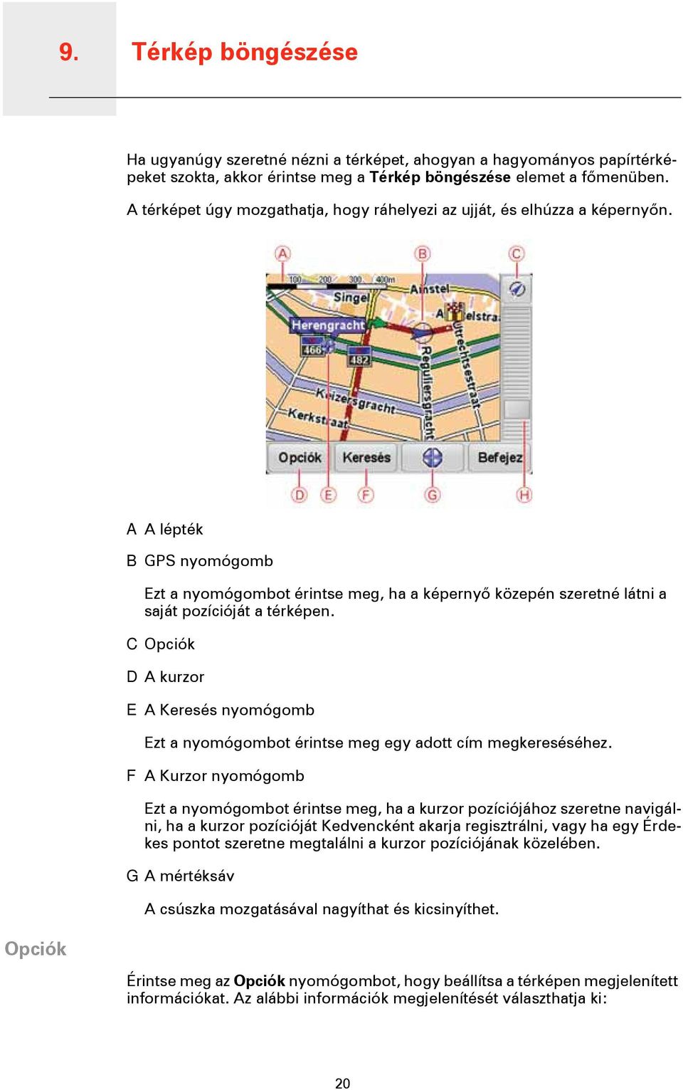 A A lépték B GPS nyomógomb Ezt a nyomógombot érintse meg, ha a képernyő közepén szeretné látni a saját pozícióját a térképen.