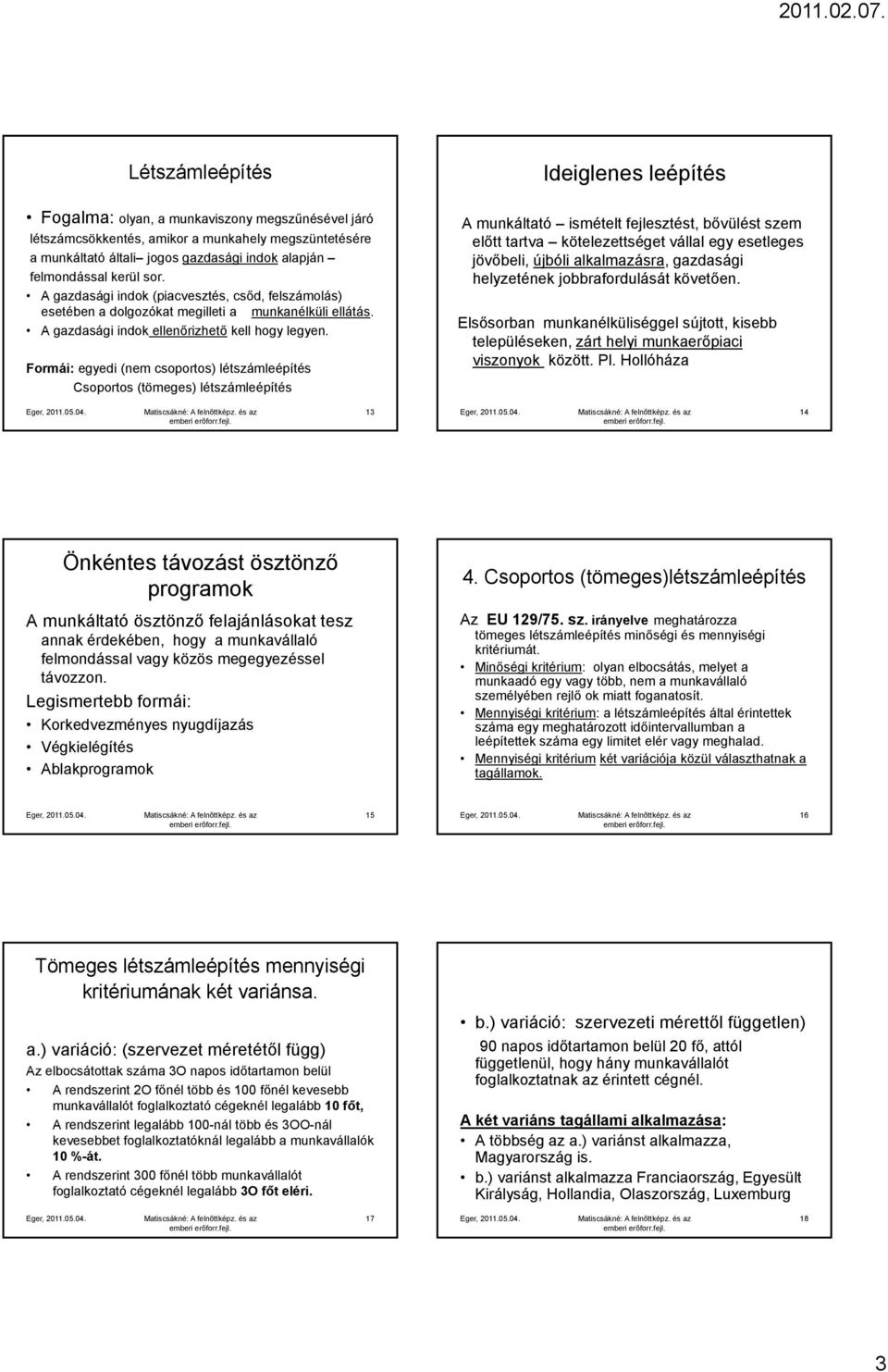 Formái: egyedi (nem csoportos) létszámleépítés Csoportos (tömeges) létszámleépítés Ideiglenes leépítés A munkáltató ismételt fejlesztést, bővülést szem előtt tartva kötelezettséget vállal egy