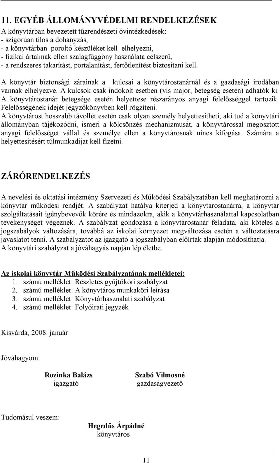 A könyvtár biztonsági zárainak a kulcsai a könyvtárostanárnál és a gazdasági irodában vannak elhelyezve. A kulcsok csak indokolt esetben (vis major, betegség esetén) adhatók ki.