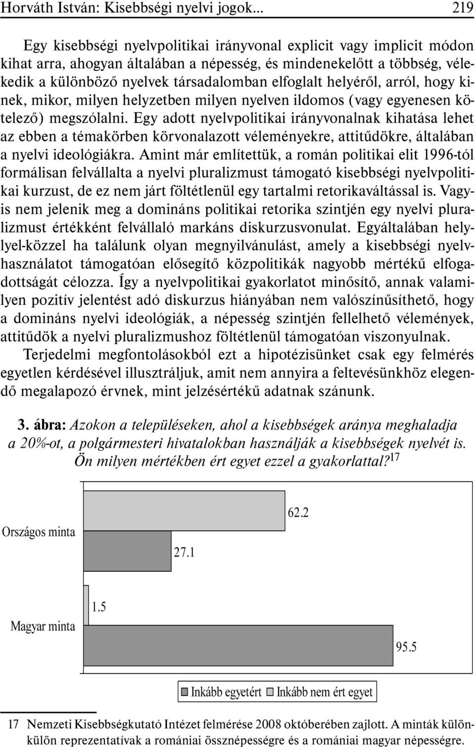 Egy adott nyelvpolitikai irányvonalnak kihatása lehet az ebben a témakörben körvonalazott véleményekre, attitûdökre, általában a nyelvi ideológiákra.