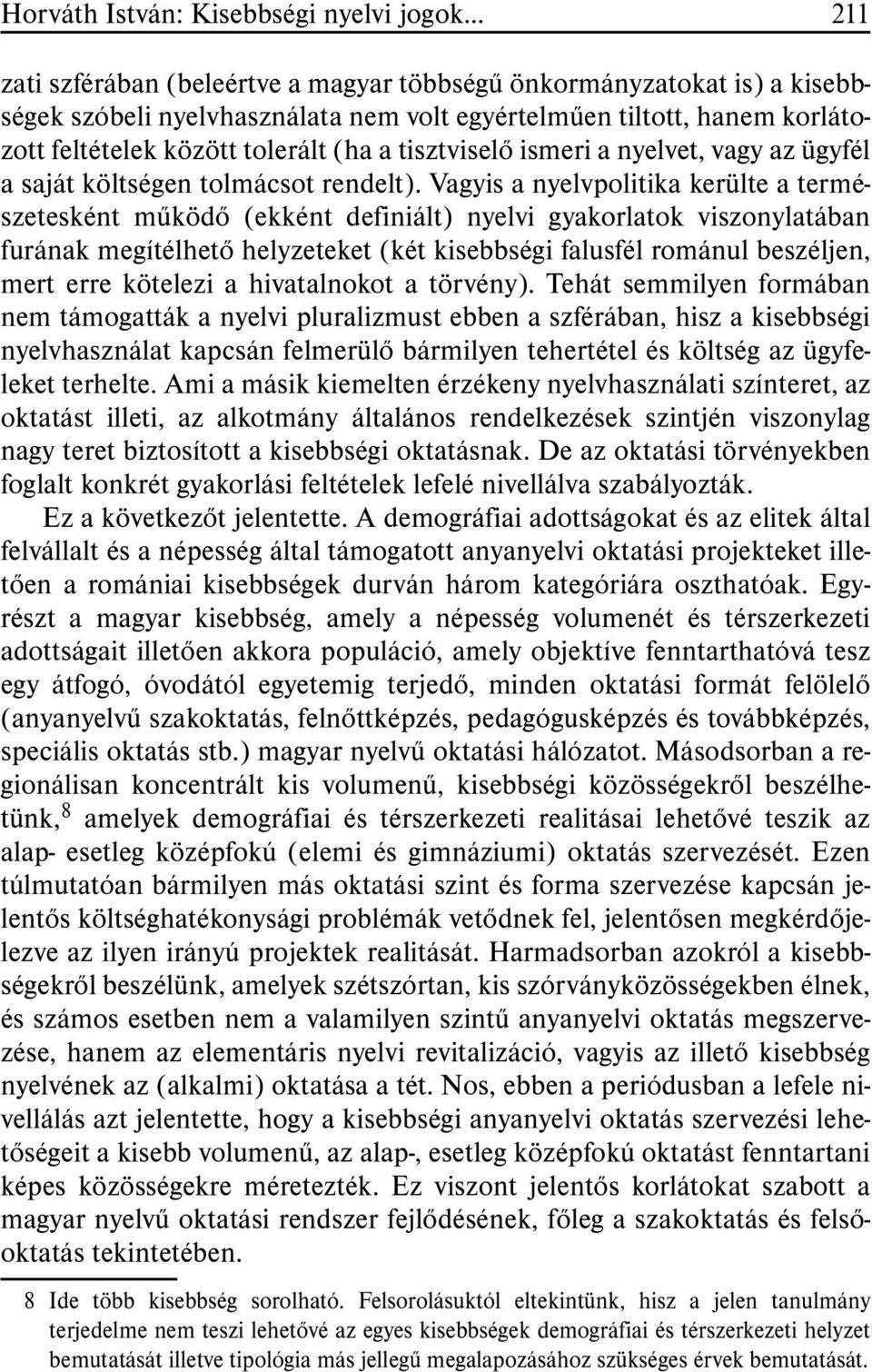 Vagyis a nyelvpolitika kerülte a természetesként mûködõ (ekként definiált) nyelvi gyakorlatok viszonylatában furának megítélhetõ helyzeteket (két kisebbségi falusfél románul beszéljen, mert erre