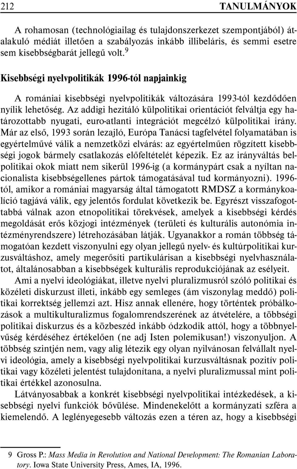 Az addigi hezitáló külpolitikai orientációt felváltja egy határozottabb nyugati, euro-atlanti integrációt megcélzó külpolitikai irány.