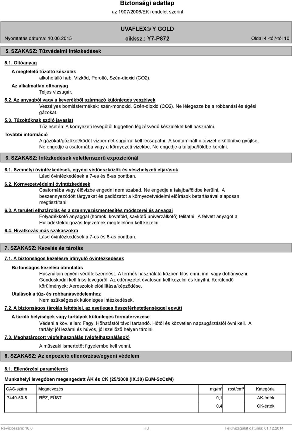 Ne lélegezze be a robbanási és égési gázokat. 5.3. Tűzoltóknak szóló javaslat Tűz esetén: A környezeti levegőtől független légzésvédő készüléket kell használni.