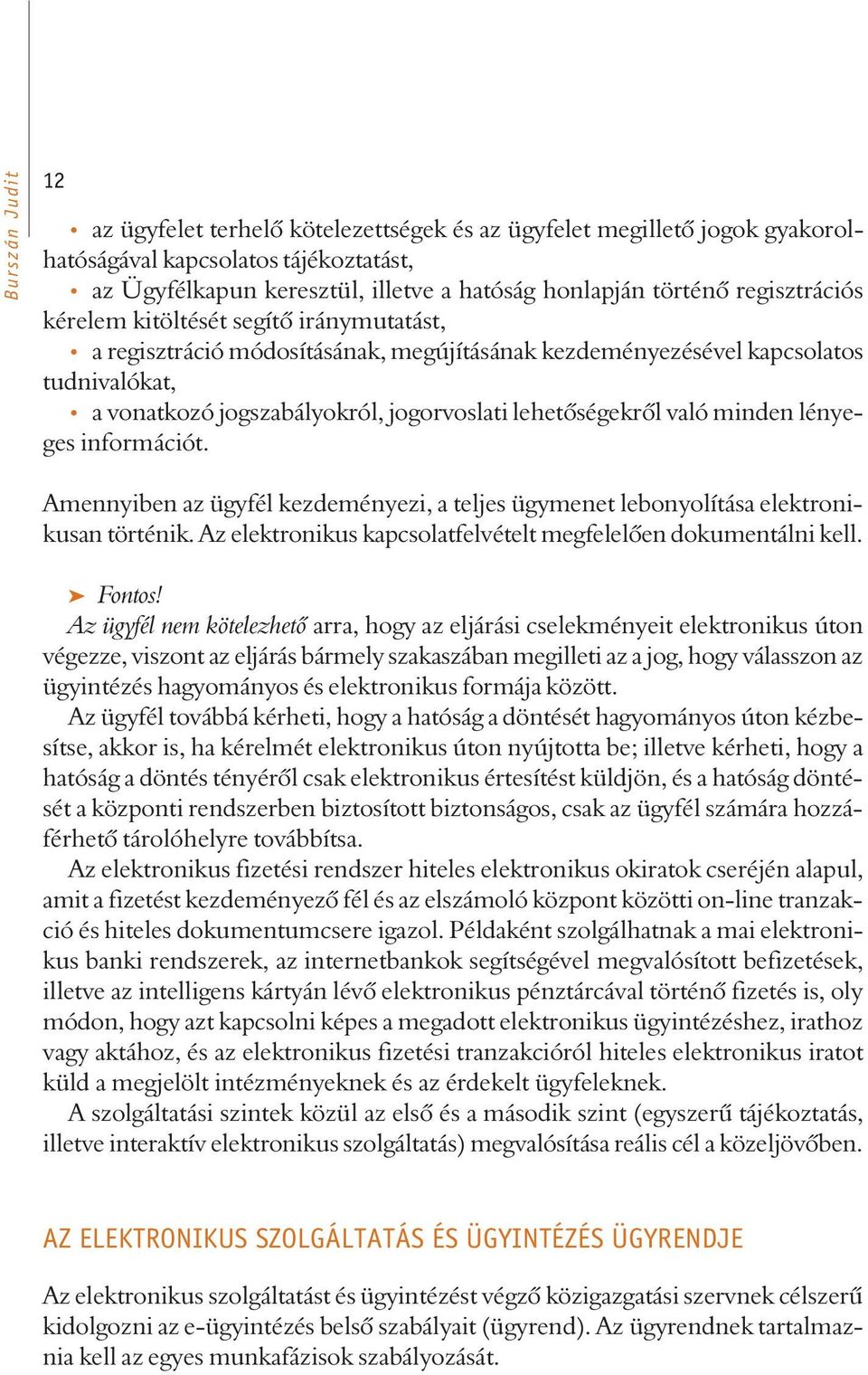 való minden lényeges információt. Amennyiben az ügyfél kezdeményezi, a teljes ügymenet lebonyolítása elektronikusan történik. Az elektronikus kapcsolatfelvételt megfelelõen dokumentálni kell.