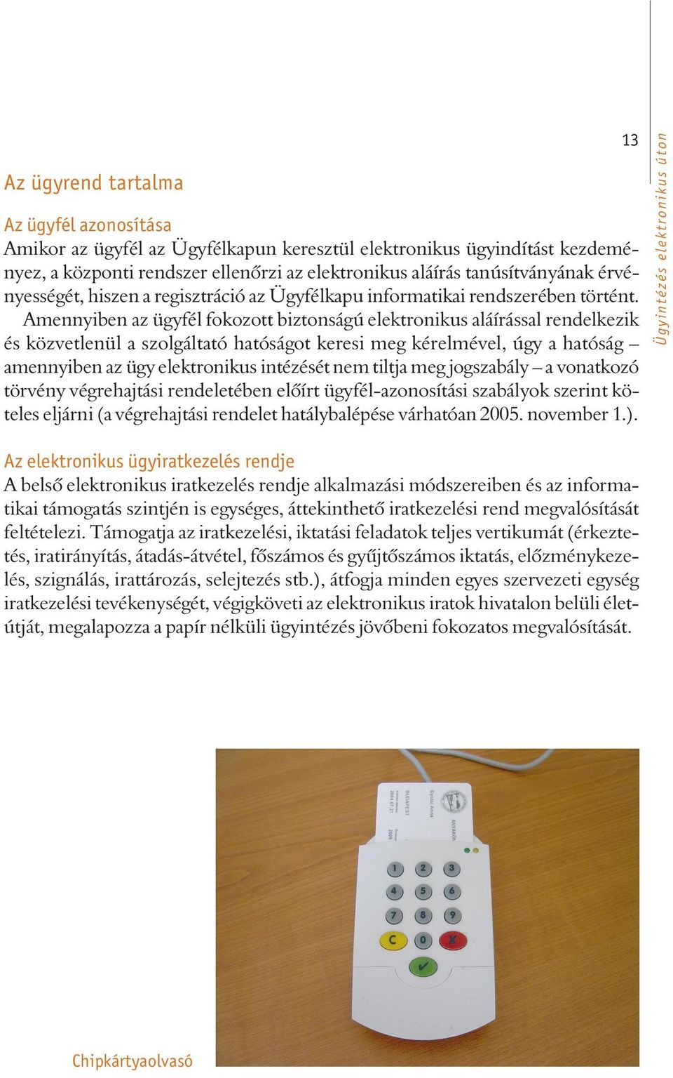 Amennyiben az ügyfél fokozott biztonságú elektronikus aláírással rendelkezik és közvetlenül a szolgáltató hatóságot keresi meg kérelmével, úgy a hatóság amennyiben az ügy elektronikus intézését nem