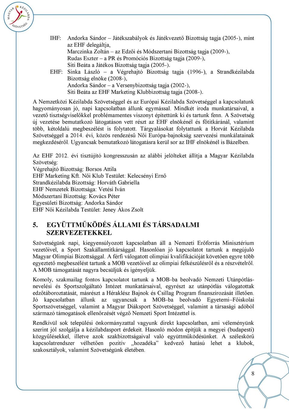 EHF: Sinka László a Végrehajtó Bizottság tagja (1996-), a Strandkézilabda Bizottság elnöke (2008-), Andorka Sándor a Versenybizottság tagja (2002-), Siti Beáta az EHF Marketing Klubbizottság tagja