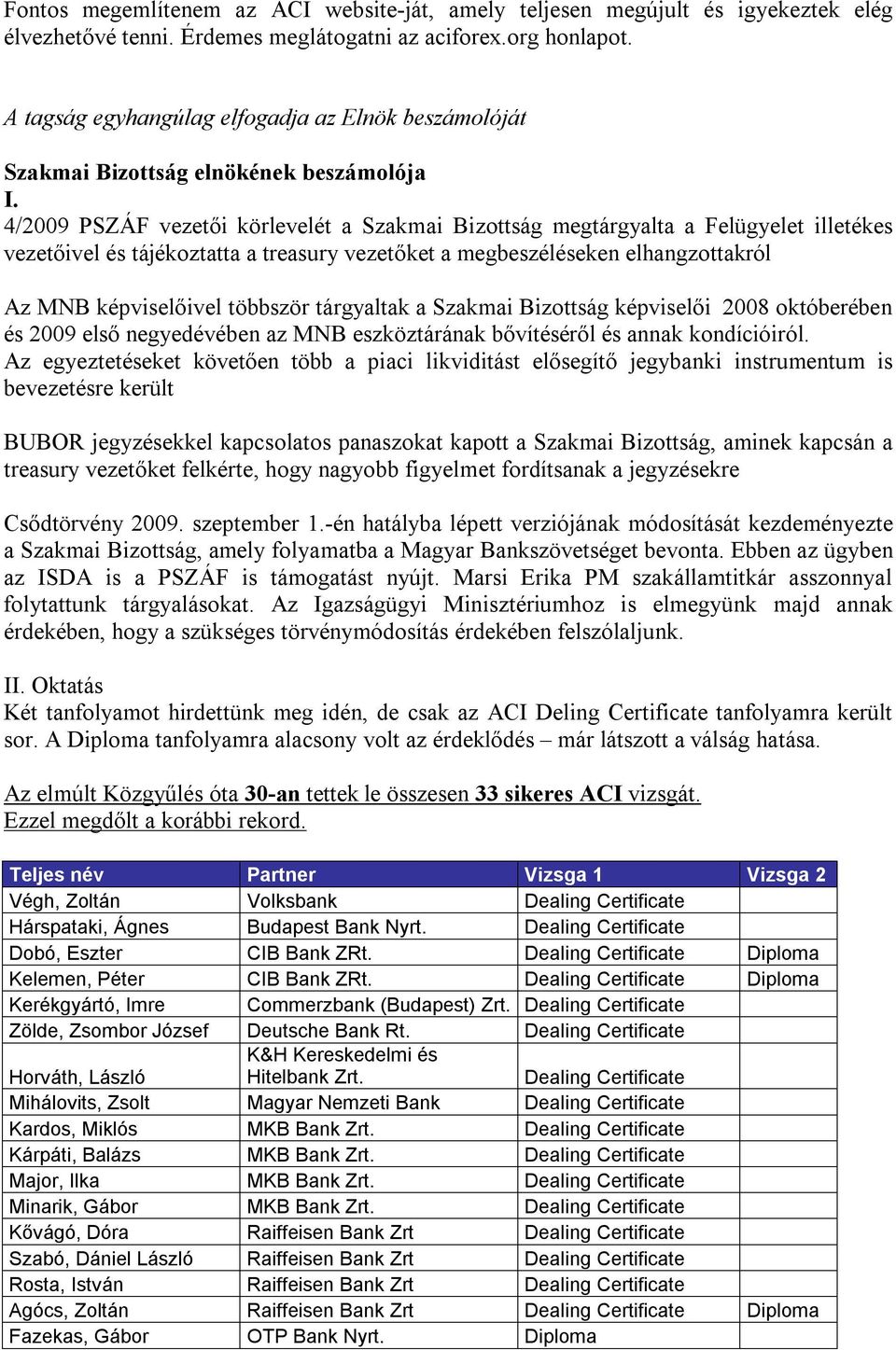 4/2009 PSZÁF vezetői körlevelét a Szakmai Bizottság megtárgyalta a Felügyelet illetékes vezetőivel és tájékoztatta a treasury vezetőket a megbeszéléseken elhangzottakról Az MNB képviselőivel többször