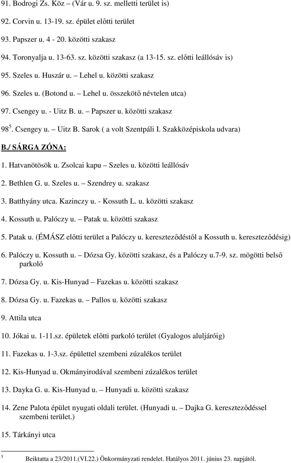 Szakközépiskola udvara) B./ SÁRGA ZÓNA: 1. Hatvanötösök u. Zsolcai kapu Szeles u. közötti leállósáv 2. Bethlen G. u. Szeles u. Szendrey u. szakasz 3. Batthyány utca. Kazinczy u. - Kossuth L. u. közötti szakasz 4.