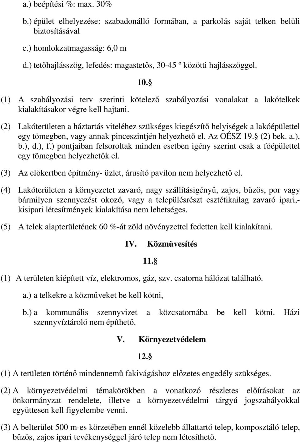 (2) Lakóterületen a háztartás viteléhez szükséges kiegészítı helyiségek a lakóépülettel egy tömegben, vagy annak pinceszintjén helyezhetı el. Az OÉSZ 19. (2) bek. a.), b.), d.), f.