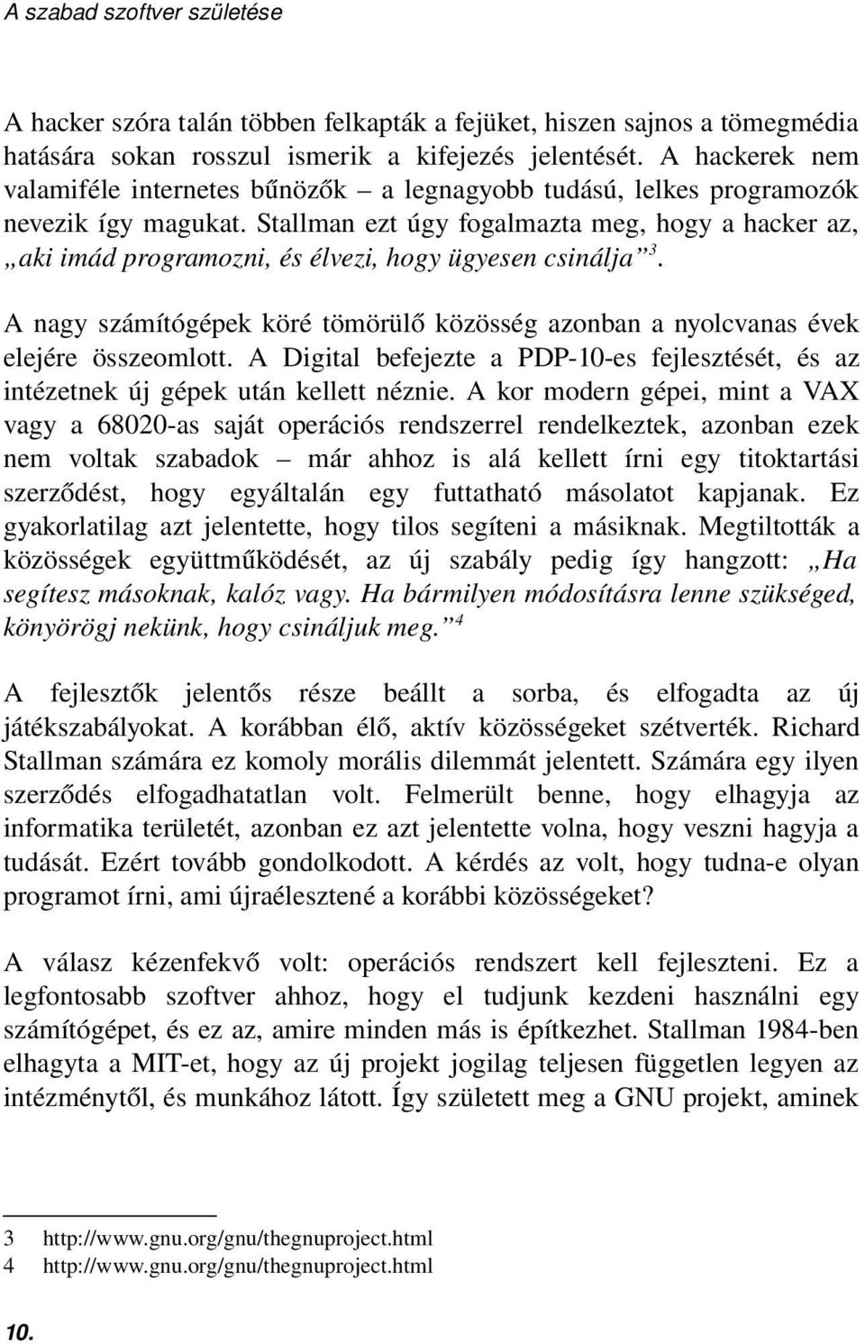 Stallman ezt úgy fogalmazta meg, hogy a hacker az, aki imád programozni, és élvezi, hogy ügyesen csinálja 3. A nagy számítógépek köré tömörülő közösség azonban a nyolcvanas évek elejére összeomlott.