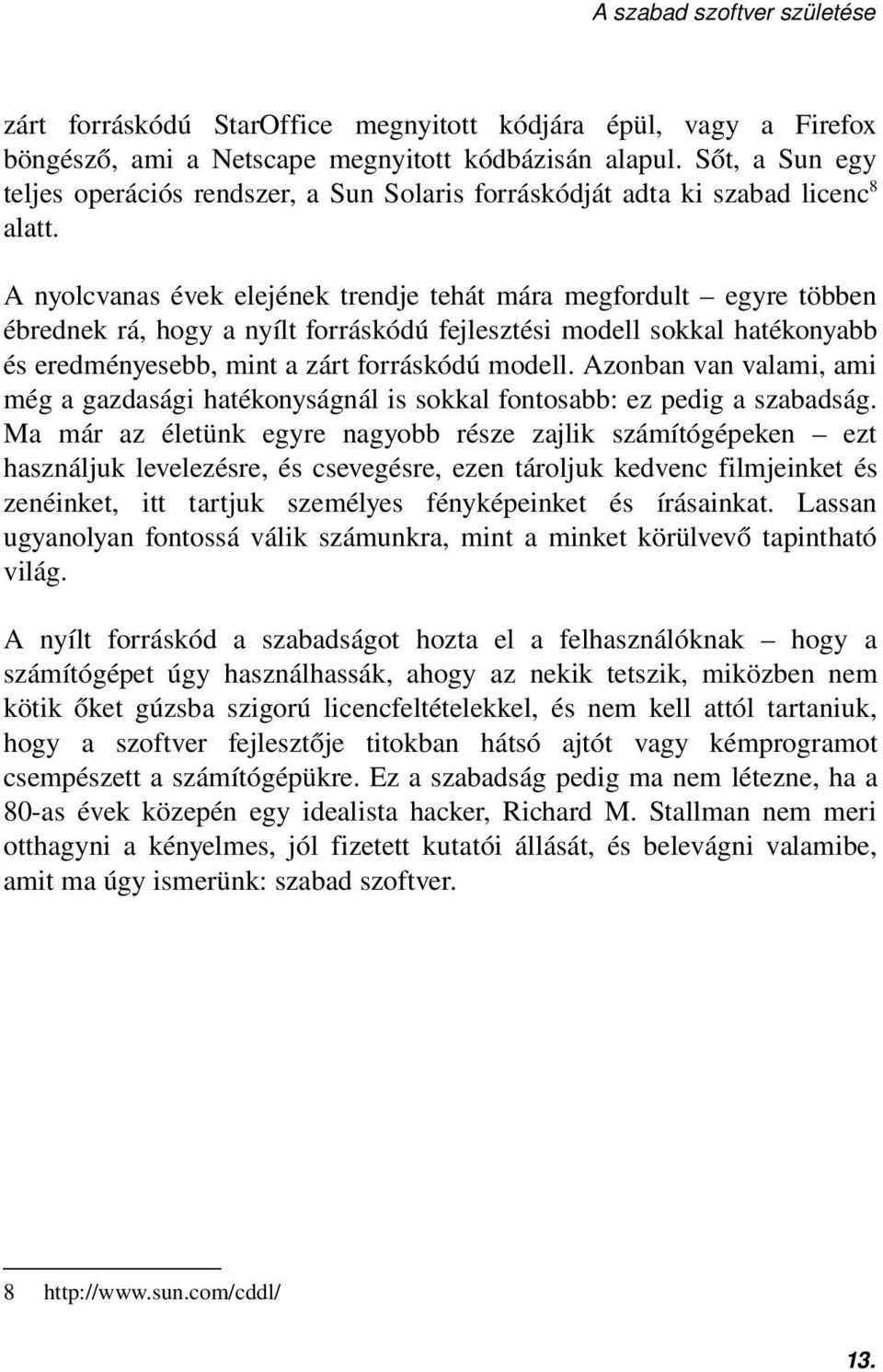 A nyolcvanas évek elejének trendje tehát mára megfordult egyre többen ébrednek rá, hogy a nyílt forráskódú fejlesztési modell sokkal hatékonyabb és eredményesebb, mint a zárt forráskódú modell.