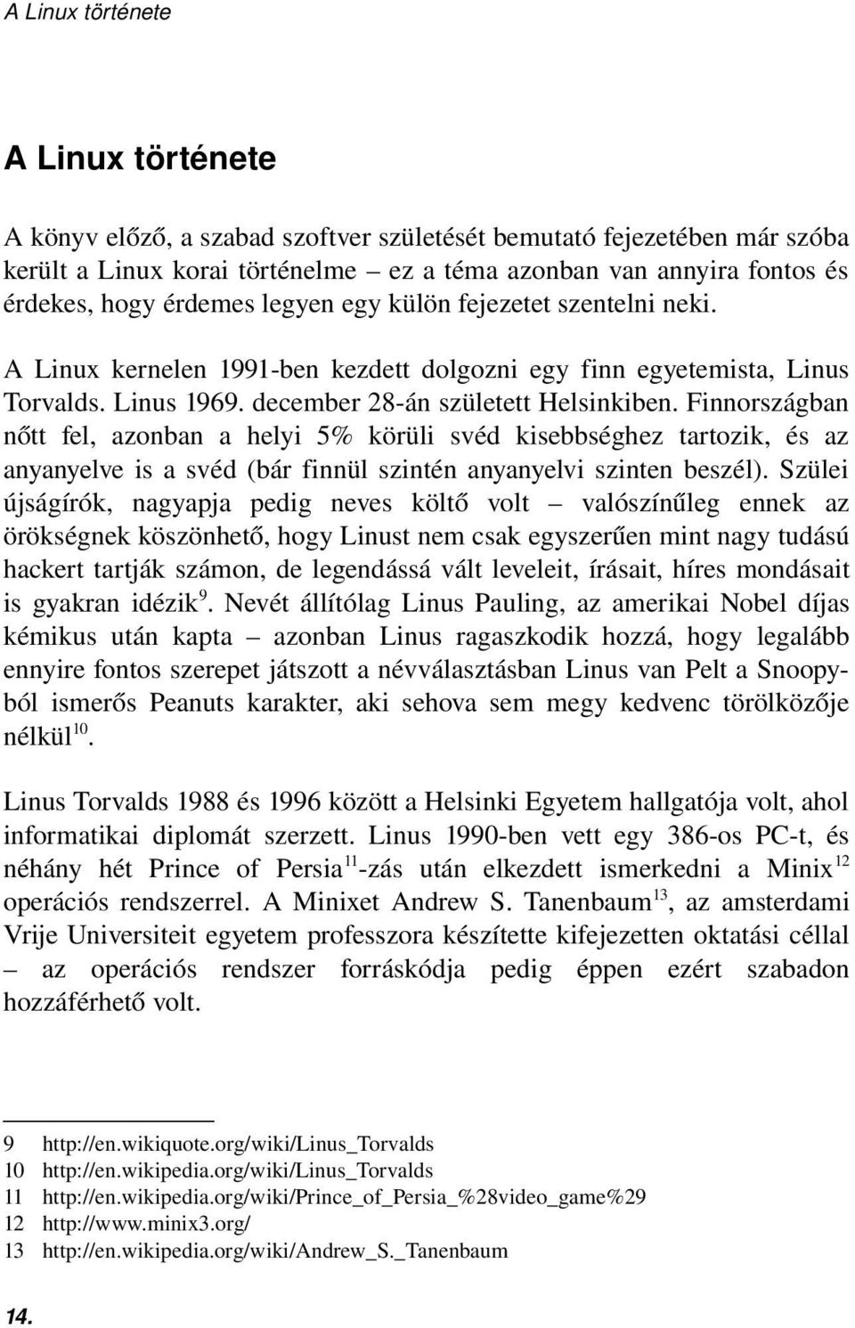 Finnországban nőtt fel, azonban a helyi 5% körüli svéd kisebbséghez tartozik, és az anyanyelve is a svéd (bár finnül szintén anyanyelvi szinten beszél).