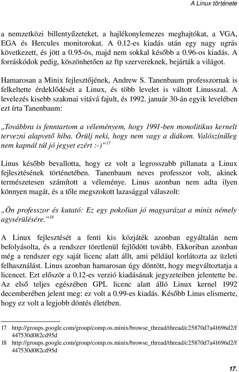 Tanenbaum professzornak is felkeltette érdeklődését a Linux, és több levelet is váltott Linusszal. A levelezés kisebb szakmai vitává fajult, és 1992.