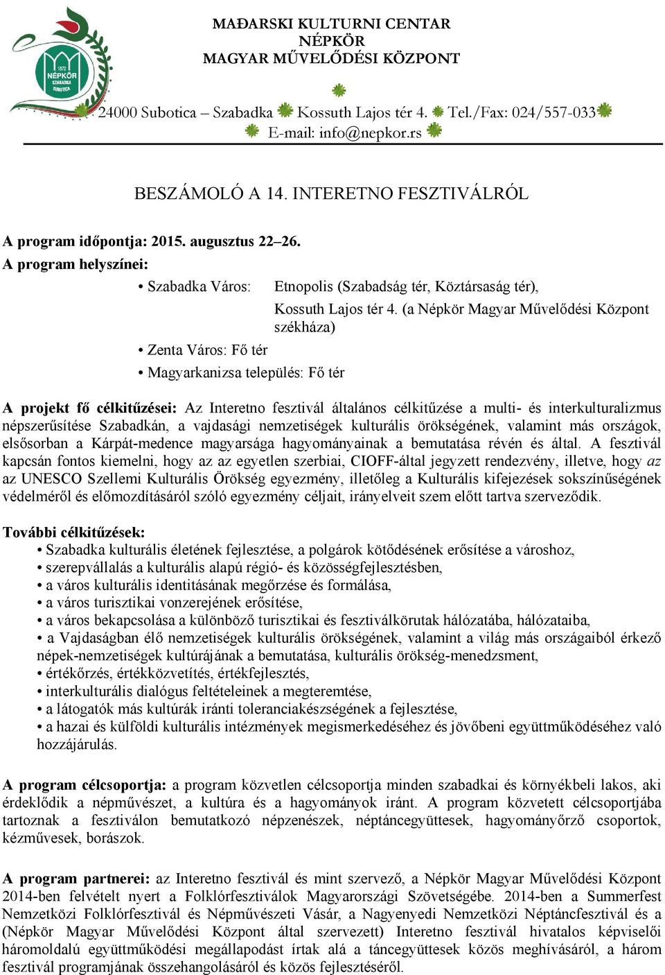 A program helyszínei: Szabadka Város: Zenta Város: Fő tér Magyarkanizsa település: Fő tér (Szabadság tér, Köztársaság tér), Kossuth Lajos tér 4.