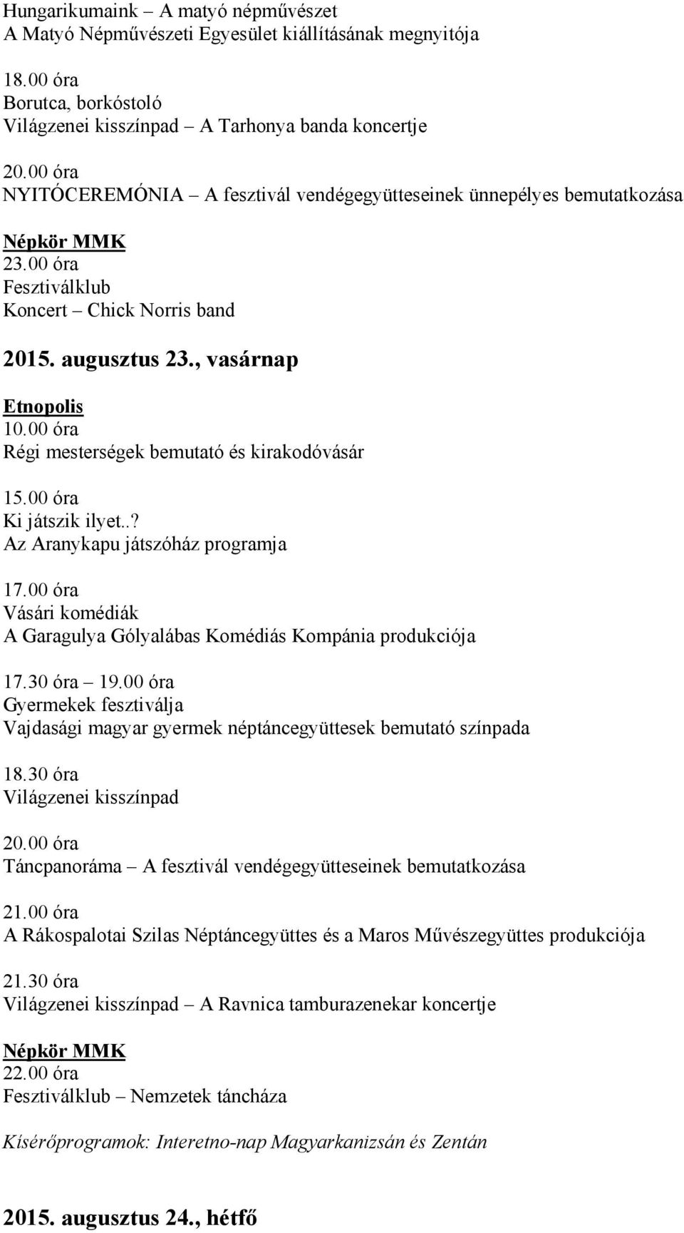 00 óra Vásári komédiák A Garagulya Gólyalábas Komédiás Kompánia produkciója 17.30 óra 19.00 óra Gyermekek fesztiválja Vajdasági magyar gyermek néptáncegyüttesek bemutató színpada 18.