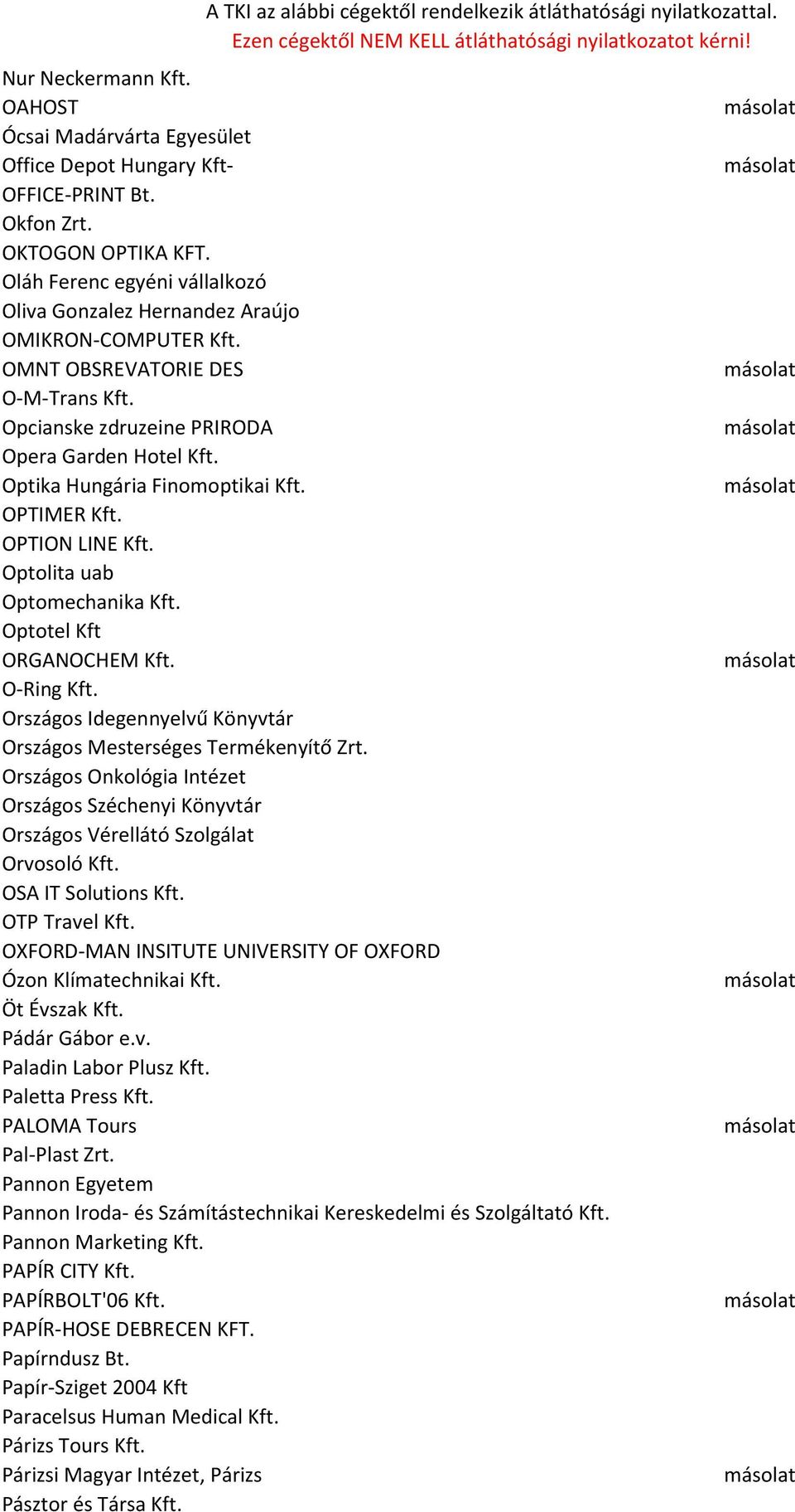 Optika Hungária Finomoptikai Kft. OPTIMER Kft. OPTION LINE Kft. Optolita uab Optomechanika Kft. Optotel Kft ORGANOCHEM Kft. O-Ring Kft.