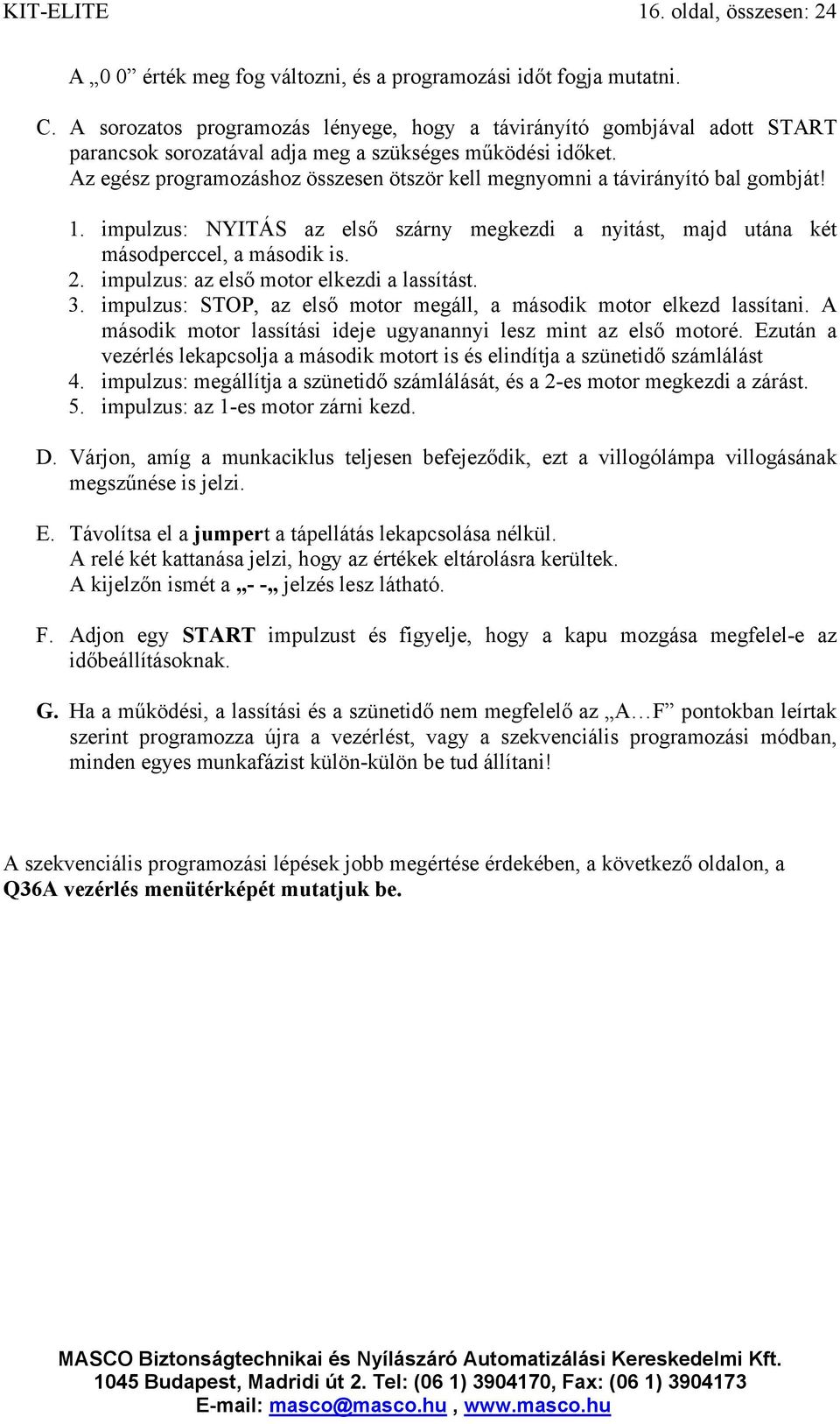 Az egész programozáshoz összesen ötször kell megnyomni a távirányító bal gombját! 1. impulzus: NYITÁS az első szárny megkezdi a nyitást, majd utána két másodperccel, a második is. 2.