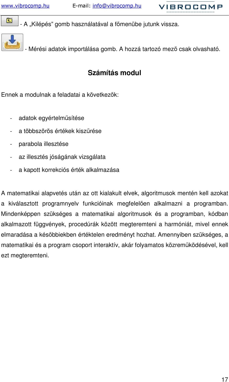 érték alkalmazása A matematikai alapvetés után az ott kialakult elvek, algoritmusok mentén kell azokat a kiválasztott programnyelv funkcióinak megfelelıen alkalmazni a programban.