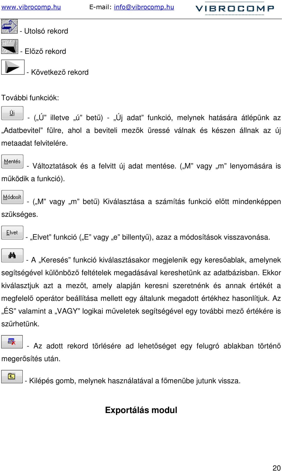 - ( M vagy m bető) Kiválasztása a számítás funkció elıtt mindenképpen - Elvet funkció ( E vagy e billentyő), azaz a módosítások visszavonása.