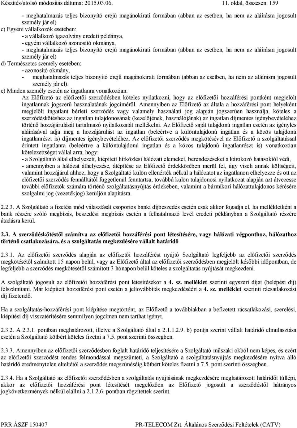 igazolvány eredeti példánya, - egyéni vállalkozó azonosító okmánya, - meghatalmazás teljes bizonyító erejű magánokirati formában (abban az esetben, ha nem az aláírásra jogosult személy jár el) d)