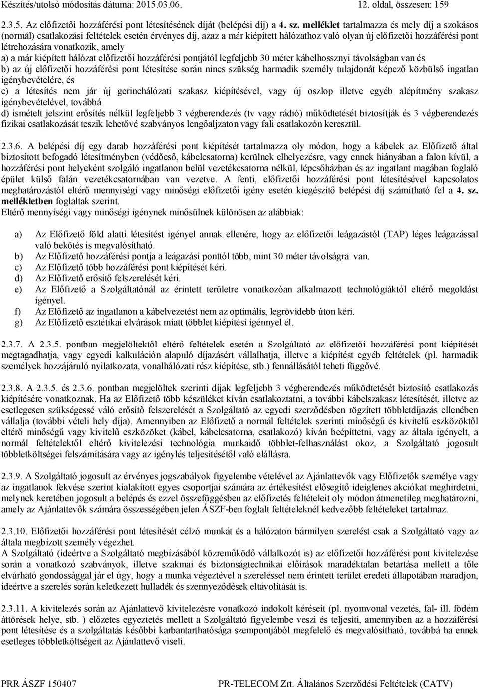 amely a) a már kiépített hálózat előfizetői hozzáférési pontjától legfeljebb 30 méter kábelhossznyi távolságban van és b) az új előfizetői hozzáférési pont létesítése során nincs szükség harmadik