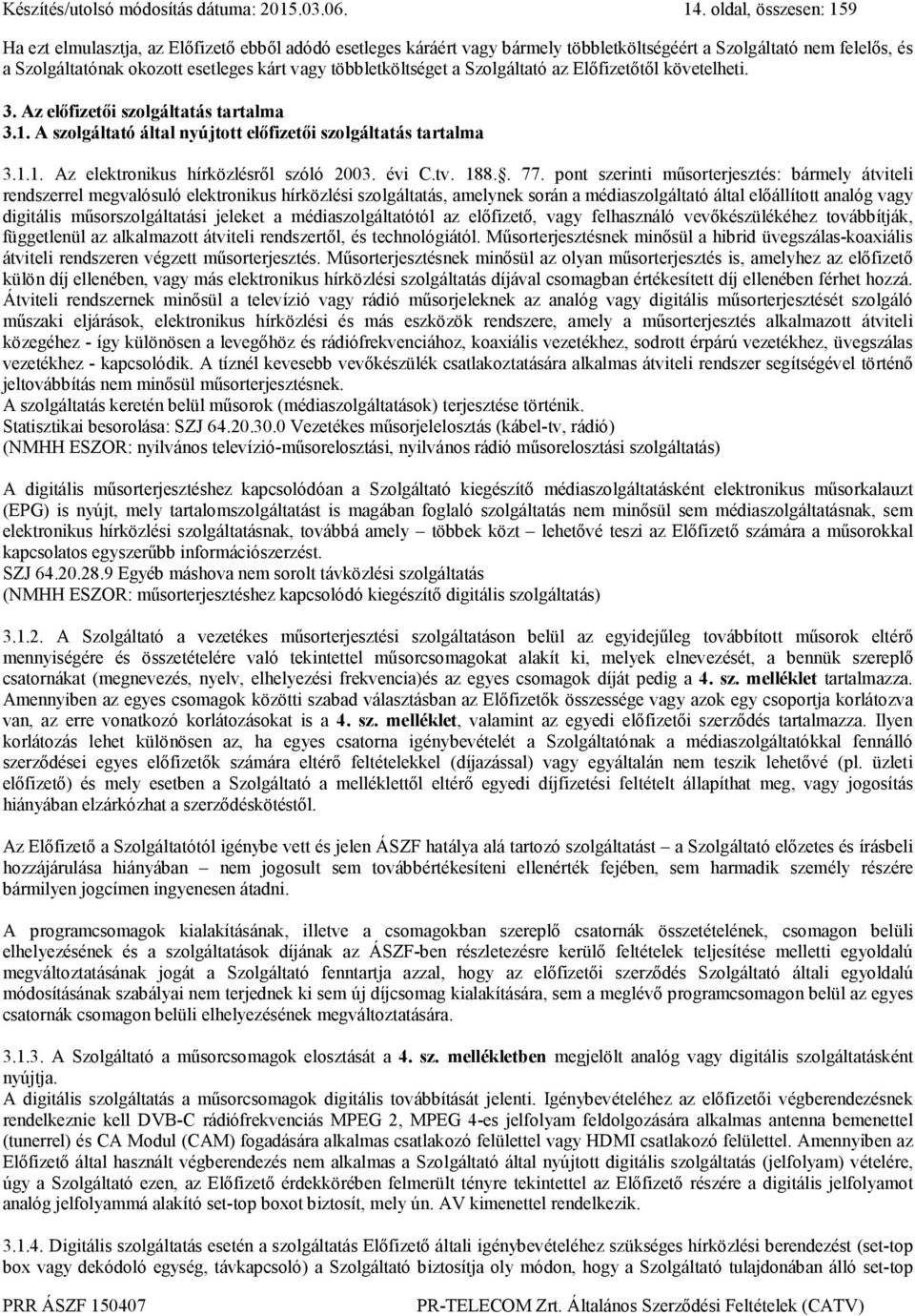 többletköltséget a Szolgáltató az Előfizetőtől követelheti. 3. Az előfizetői szolgáltatás tartalma 3.1. A szolgáltató által nyújtott előfizetői szolgáltatás tartalma 3.1.1. Az elektronikus hírközlésről szóló 2003.