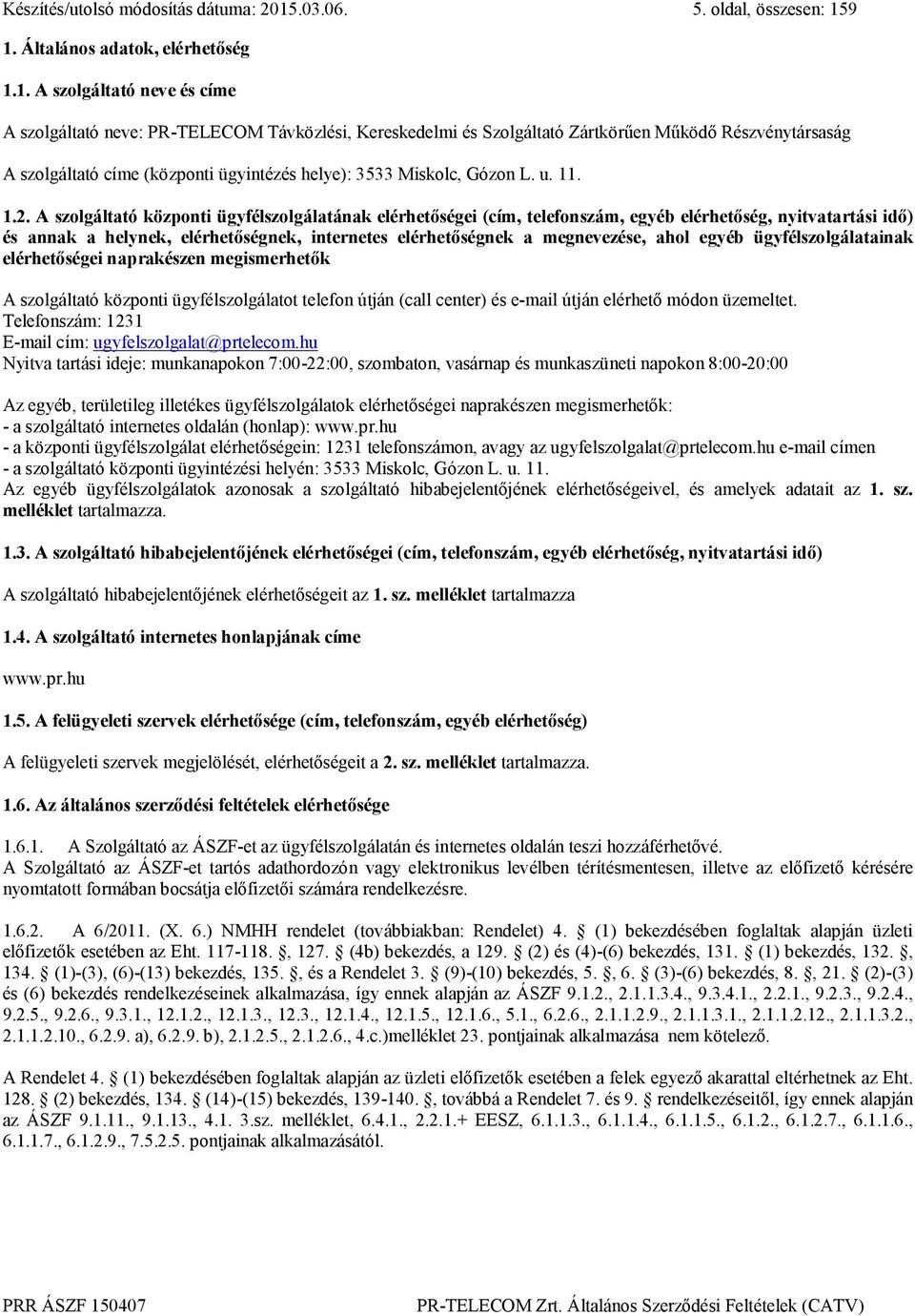 9 1. Általános adatok, elérhetőség 1.1. A szolgáltató neve és címe A szolgáltató neve: PR-TELECOM Távközlési, Kereskedelmi és Szolgáltató Zártkörűen Működő Részvénytársaság A szolgáltató címe