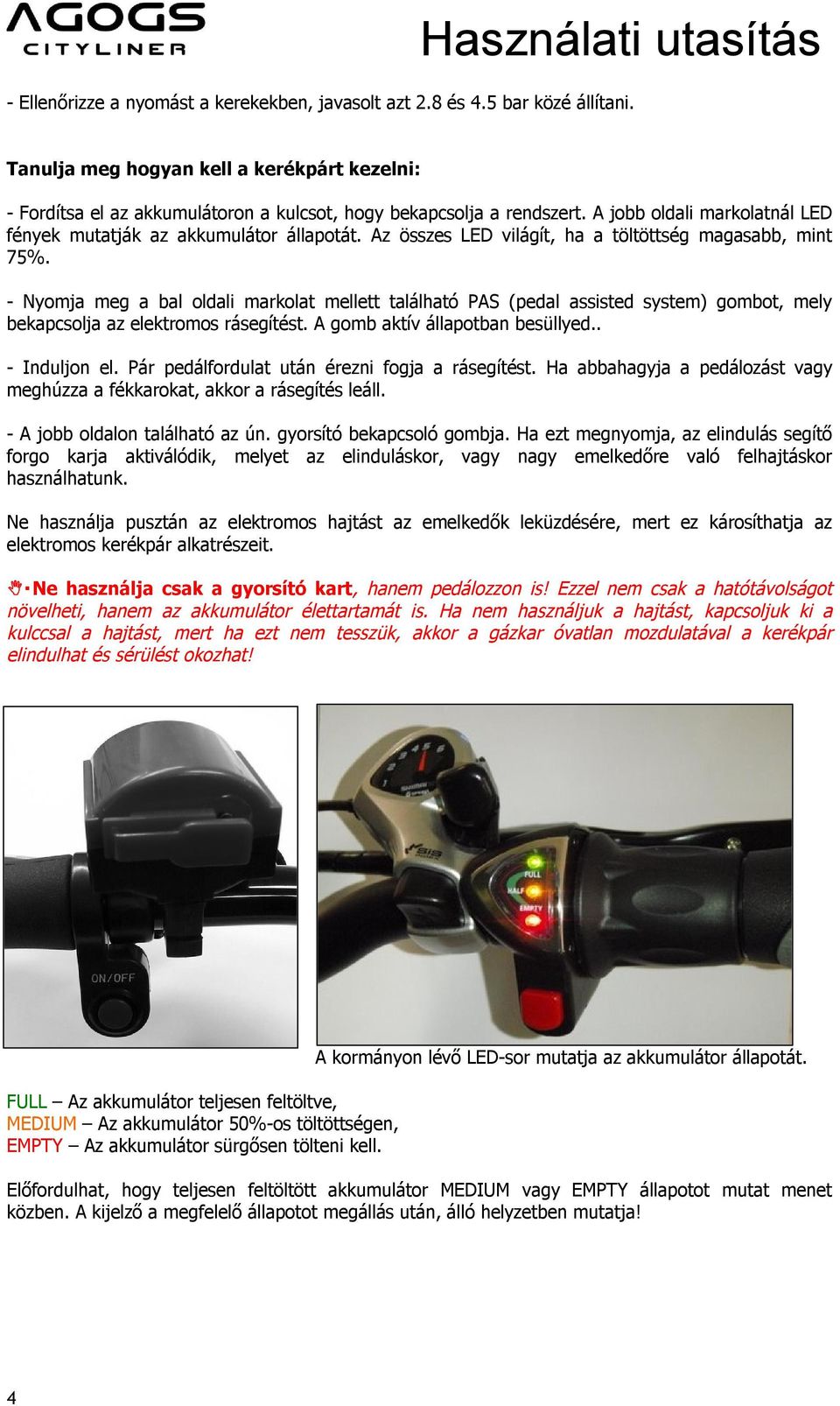 - Nyomja meg a bal oldali markolat mellett található PAS (pedal assisted system) gombot, mely bekapcsolja az elektromos rásegítést. A gomb aktív állapotban besüllyed.. - Induljon el.