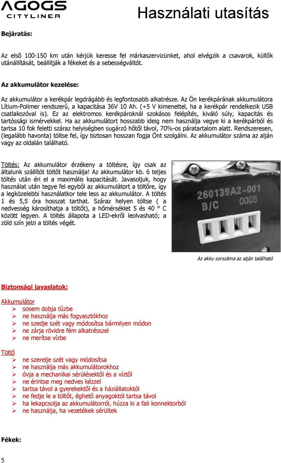 (+5 V kimenettel, ha a kerékpár rendelkezik USB csatlakozóval is). Ez az elektromos kerékpároknál szokásos felépítés, kiváló súly, kapacitás és tartóssági ismérvekkel.