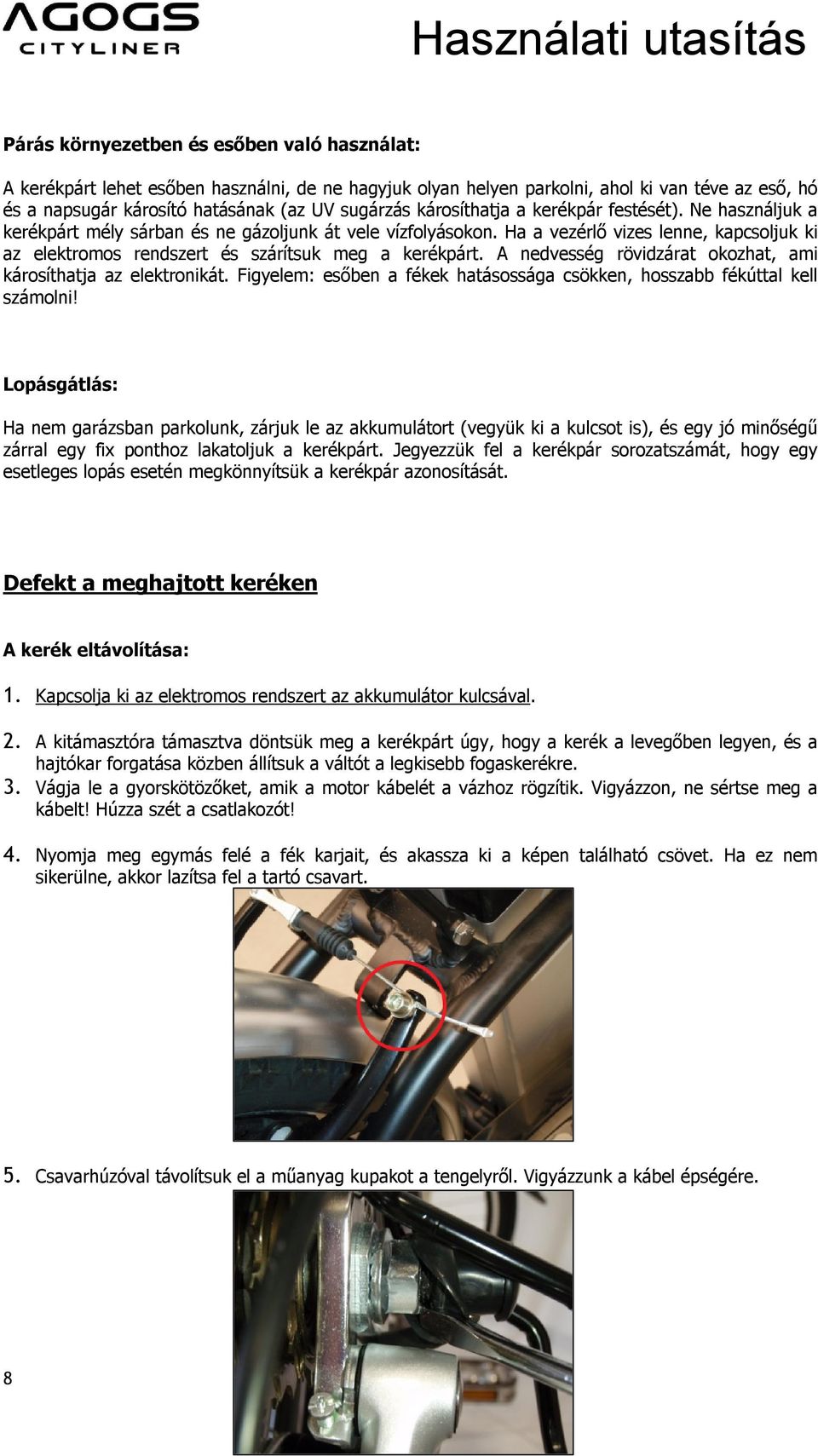 Ha a vezérlő vizes lenne, kapcsoljuk ki az elektromos rendszert és szárítsuk meg a kerékpárt. A nedvesség rövidzárat okozhat, ami károsíthatja az elektronikát.