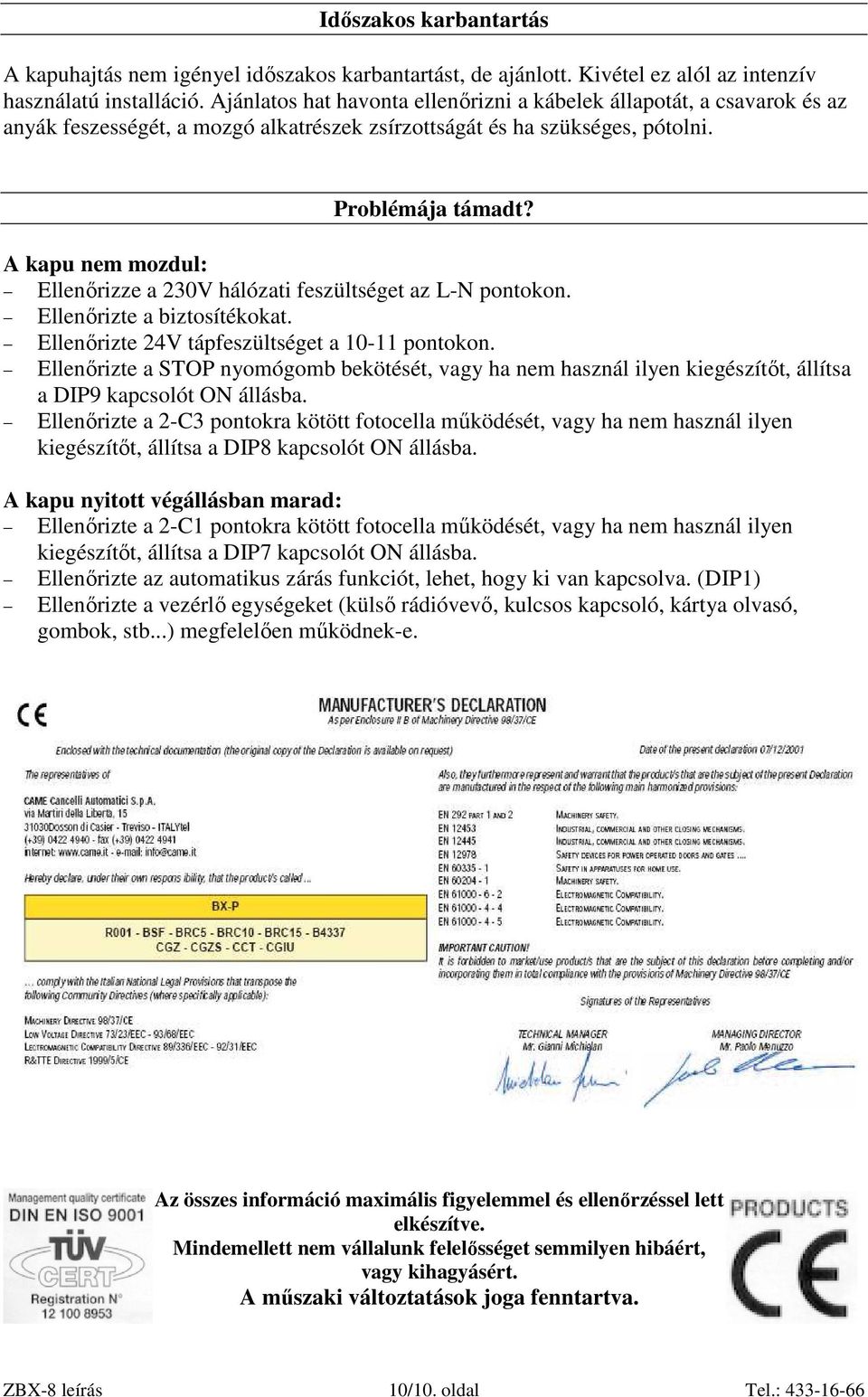 A kapu nem mozdul: Ellenırizze a 230V hálózati feszültséget az L-N pontokon. Ellenırizte a biztosítékokat. Ellenırizte 24V tápfeszültséget a 10-11 pontokon.